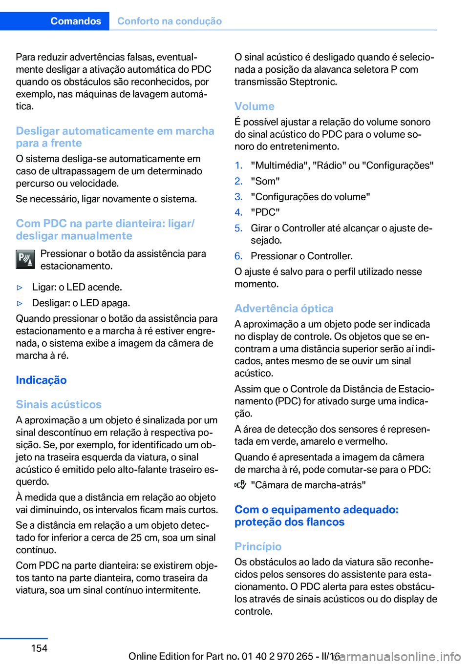 BMW 4 SERIES GRAN COUPE 2016 Manual do condutor (in Portuguese) Para reduzir advertências falsas, eventual‐
mente desligar a ativação automática do PDC
quando os obstáculos são reconhecidos, por
exemplo, nas máquinas de lavagem automá‐
tica.
Desligar a BMW 4 SERIES GRAN COUPE 2016 Manual do condutor (in Portuguese) Para reduzir advertências falsas, eventual‐
mente desligar a ativação automática do PDC
quando os obstáculos são reconhecidos, por
exemplo, nas máquinas de lavagem automá‐
tica.
Desligar a