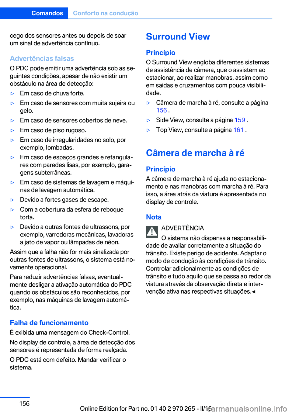 BMW 4 SERIES GRAN COUPE 2016 Manual do condutor (in Portuguese) cego dos sensores antes ou depois de soar
um sinal de advertência contínuo.
Advertências falsas
O PDC pode emitir uma advertência sob as se‐
guintes condições, apesar de não existir um
obstá BMW 4 SERIES GRAN COUPE 2016 Manual do condutor (in Portuguese) cego dos sensores antes ou depois de soar
um sinal de advertência contínuo.
Advertências falsas
O PDC pode emitir uma advertência sob as se‐
guintes condições, apesar de não existir um
obstá
