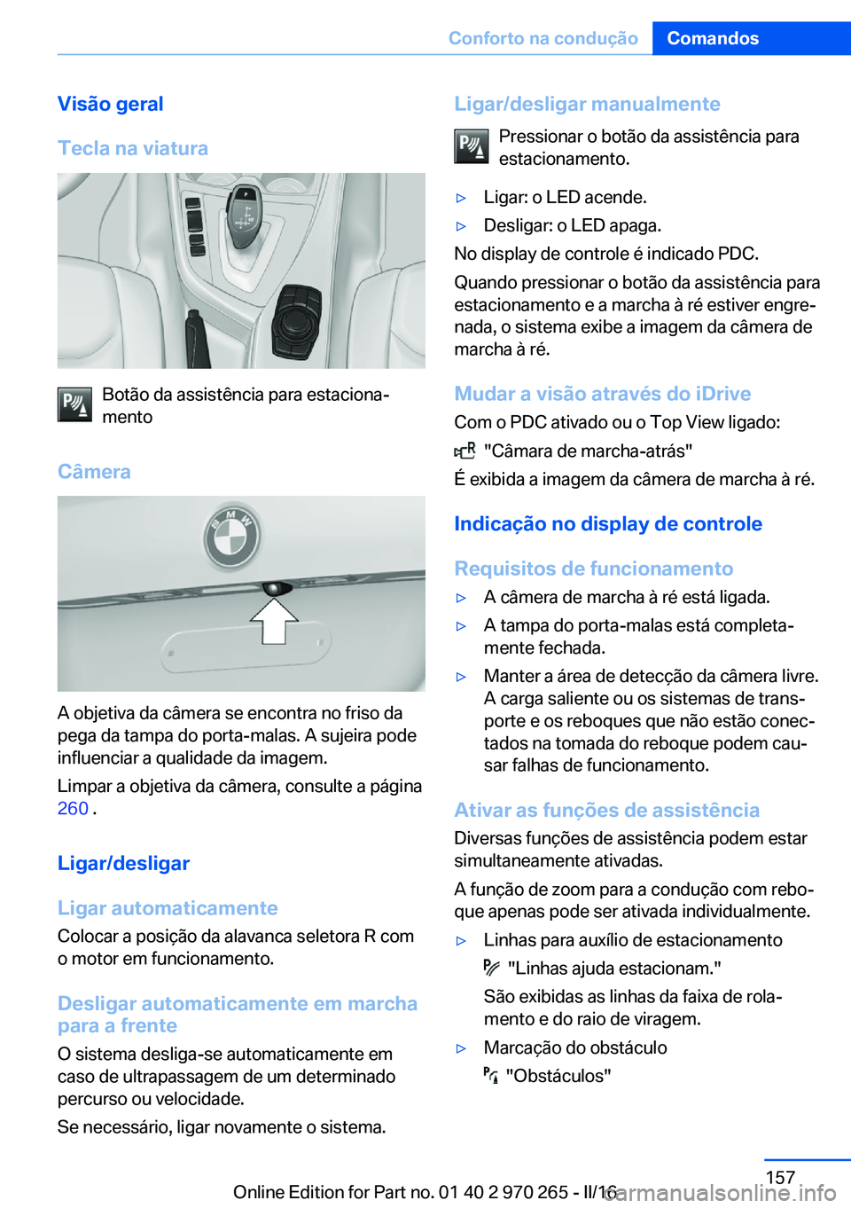 BMW 4 SERIES GRAN COUPE 2016 Manual do condutor (in Portuguese) Visão geral
Tecla na viatura
Botão da assistência para estaciona‐
mento
Câmera
A objetiva da câmera se encontra no friso da
pega da tampa do porta-malas. A sujeira pode
influenciar a qualidade BMW 4 SERIES GRAN COUPE 2016 Manual do condutor (in Portuguese) Visão geral
Tecla na viatura
Botão da assistência para estaciona‐
mento
Câmera
A objetiva da câmera se encontra no friso da
pega da tampa do porta-malas. A sujeira pode
influenciar a qualidade