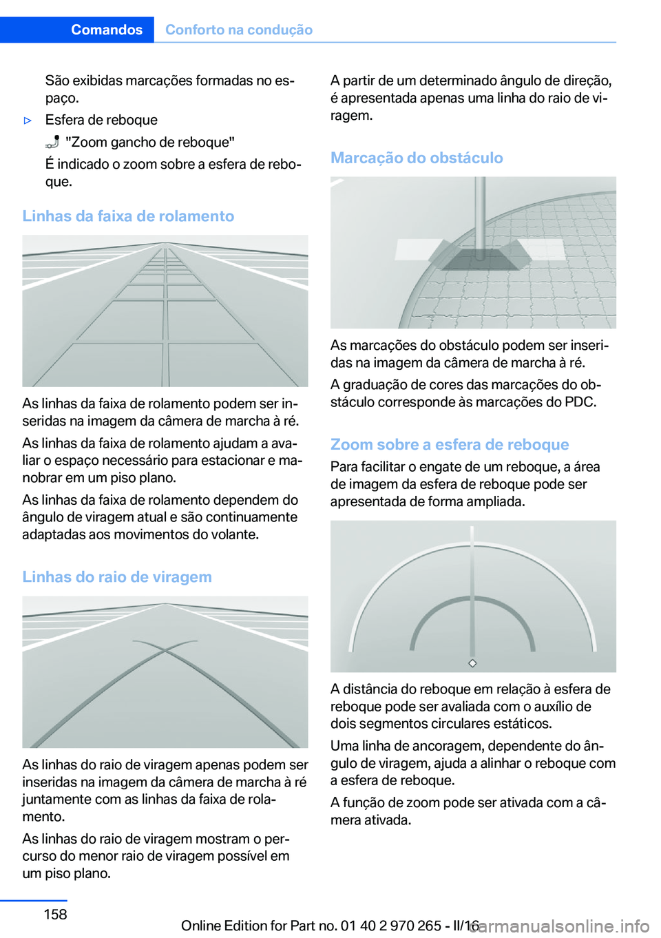 BMW 4 SERIES GRAN COUPE 2016  Manual do condutor (in Portuguese) São exibidas marcações formadas no es‐
paço.▷Esfera de reboque
  "Zoom gancho de reboque"
É indicado o zoom sobre a esfera de rebo‐
que.
Linhas da faixa de rolamento
As linhas da fa