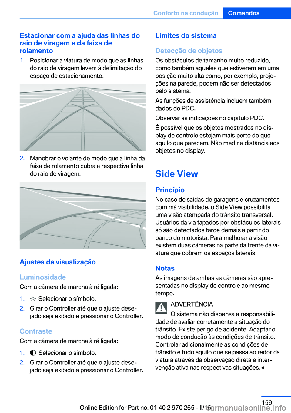 BMW 4 SERIES GRAN COUPE 2016 Manual do condutor (in Portuguese) Estacionar com a ajuda das linhas do
raio de viragem e da faixa de
rolamento1.Posicionar a viatura de modo que as linhas
do raio de viragem levem à delimitação do
espaço de estacionamento.2.Manobr BMW 4 SERIES GRAN COUPE 2016 Manual do condutor (in Portuguese) Estacionar com a ajuda das linhas do
raio de viragem e da faixa de
rolamento1.Posicionar a viatura de modo que as linhas
do raio de viragem levem à delimitação do
espaço de estacionamento.2.Manobr