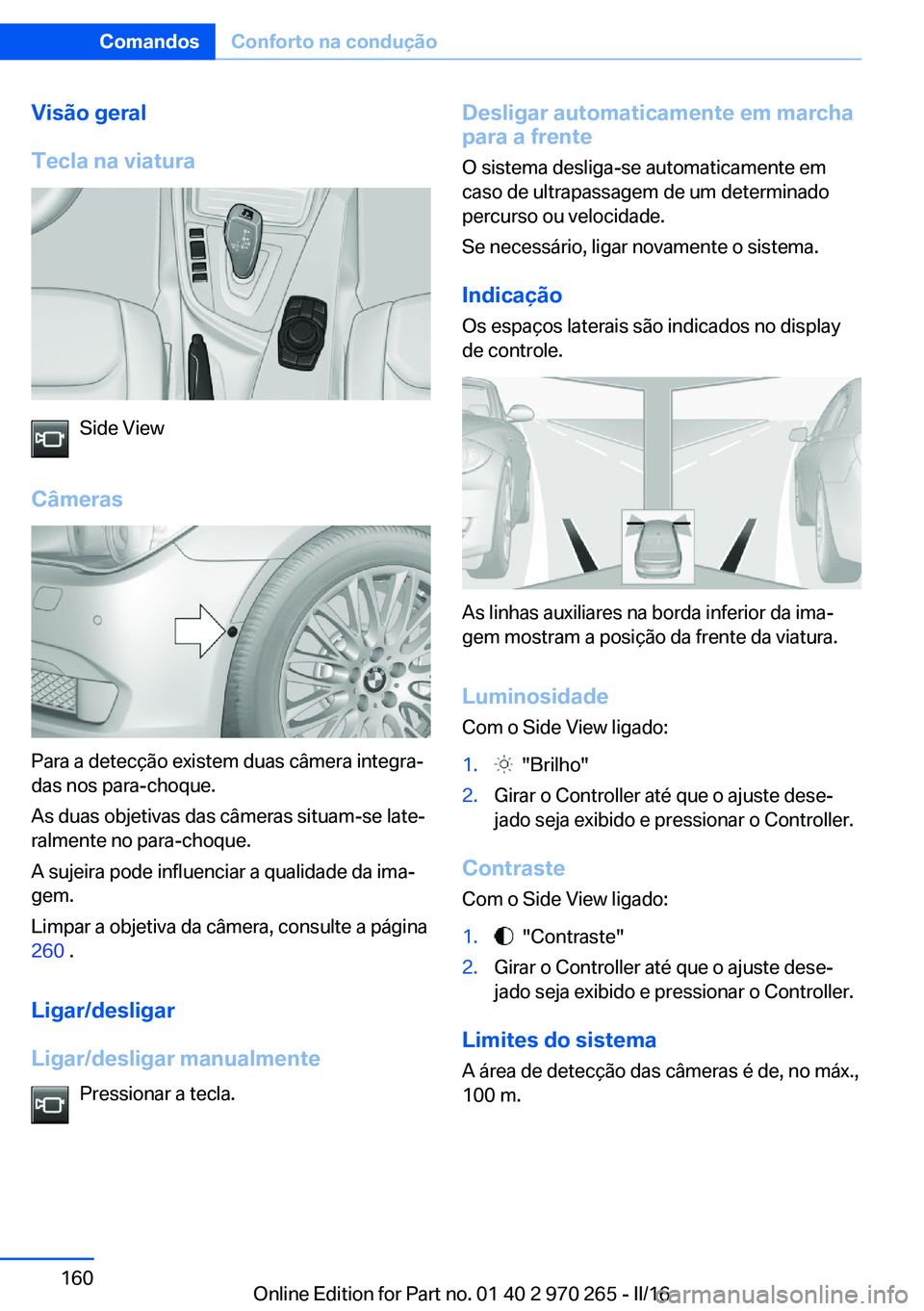 BMW 4 SERIES GRAN COUPE 2016 Manual do condutor (in Portuguese) Visão geral
Tecla na viatura
Side View
Câmeras
Para a detecção existem duas câmera integra‐
das nos para-choque.
As duas objetivas das câmeras situam-se late‐
ralmente no para-choque.
A suje BMW 4 SERIES GRAN COUPE 2016 Manual do condutor (in Portuguese) Visão geral
Tecla na viatura
Side View
Câmeras
Para a detecção existem duas câmera integra‐
das nos para-choque.
As duas objetivas das câmeras situam-se late‐
ralmente no para-choque.
A suje