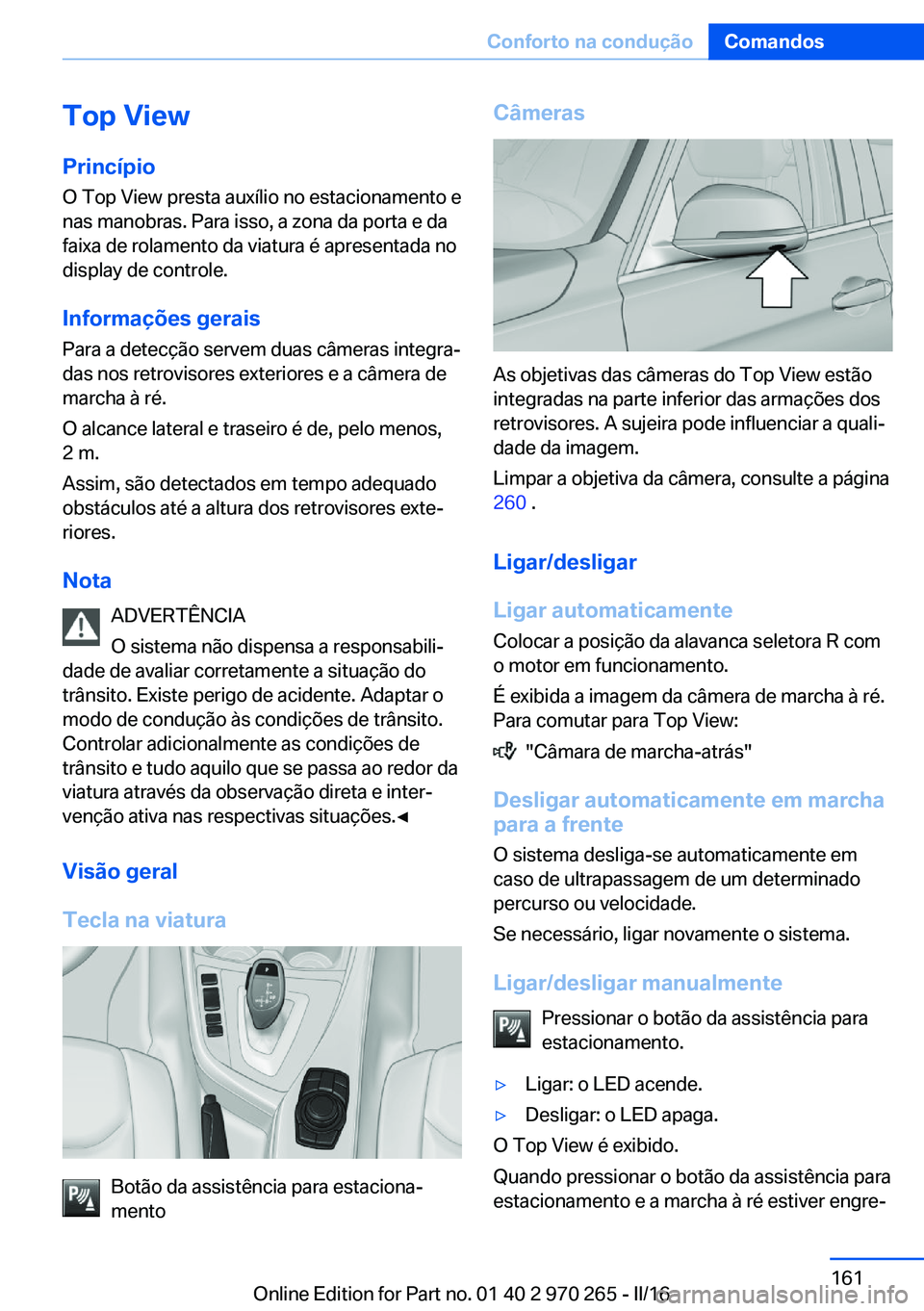 BMW 4 SERIES GRAN COUPE 2016  Manual do condutor (in Portuguese) Top View
Princípio O Top View presta auxílio no estacionamento e
nas manobras. Para isso, a zona da porta e da
faixa de rolamento da viatura é apresentada no
display de controle.
Informações gera