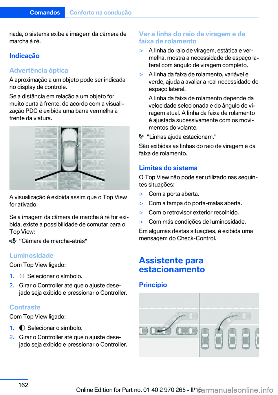 BMW 4 SERIES GRAN COUPE 2016 Manual do condutor (in Portuguese) nada, o sistema exibe a imagem da câmera de
marcha à ré.
Indicação
Advertência óptica A aproximação a um objeto pode ser indicada
no display de controle.
Se a distância em relação a um obj BMW 4 SERIES GRAN COUPE 2016 Manual do condutor (in Portuguese) nada, o sistema exibe a imagem da câmera de
marcha à ré.
Indicação
Advertência óptica A aproximação a um objeto pode ser indicada
no display de controle.
Se a distância em relação a um obj