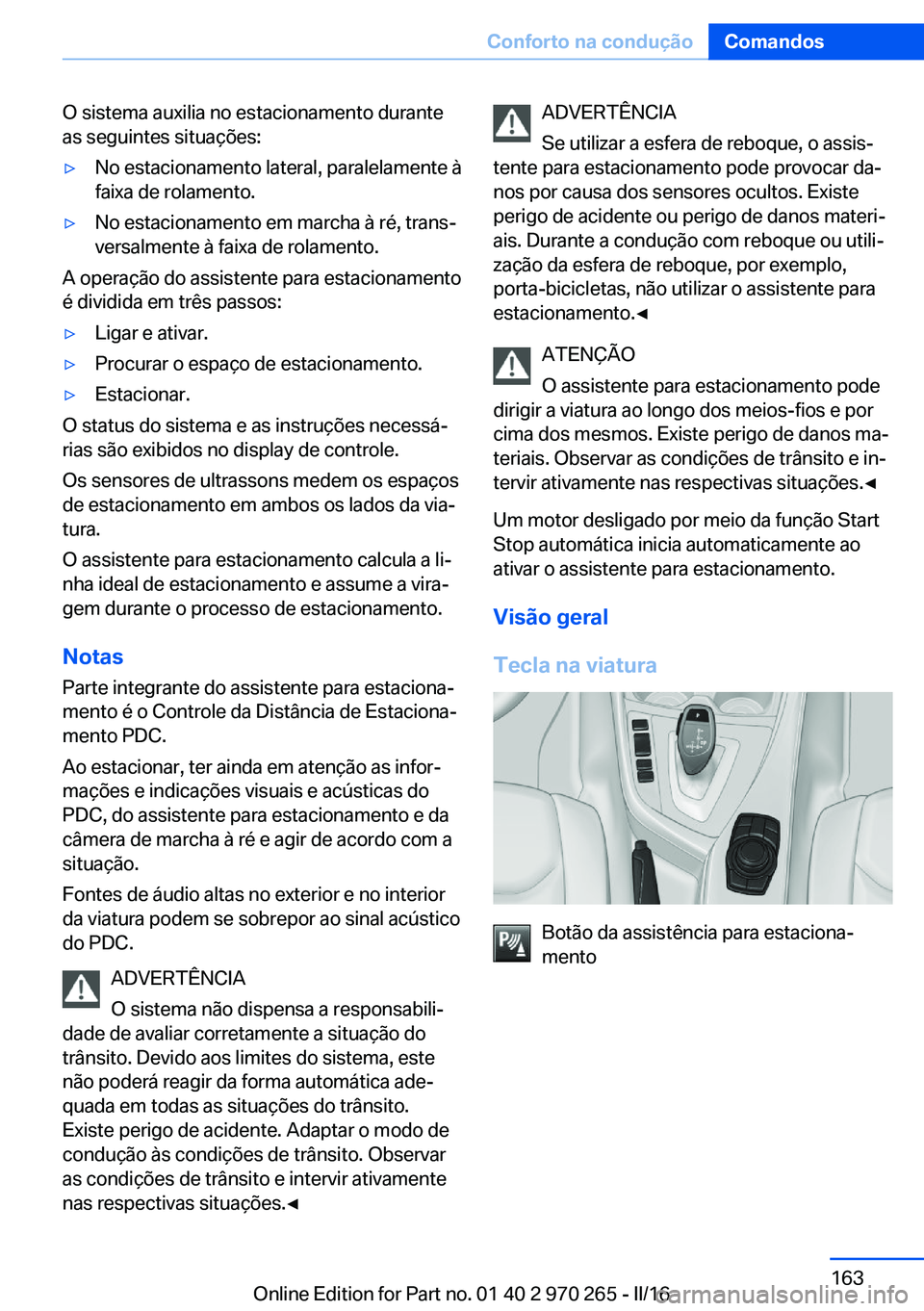 BMW 4 SERIES GRAN COUPE 2016 Manual do condutor (in Portuguese) O sistema auxilia no estacionamento durante
as seguintes situações:▷No estacionamento lateral, paralelamente à
faixa de rolamento.▷No estacionamento em marcha à ré, trans‐
versalmente à fa BMW 4 SERIES GRAN COUPE 2016 Manual do condutor (in Portuguese) O sistema auxilia no estacionamento durante
as seguintes situações:▷No estacionamento lateral, paralelamente à
faixa de rolamento.▷No estacionamento em marcha à ré, trans‐
versalmente à fa