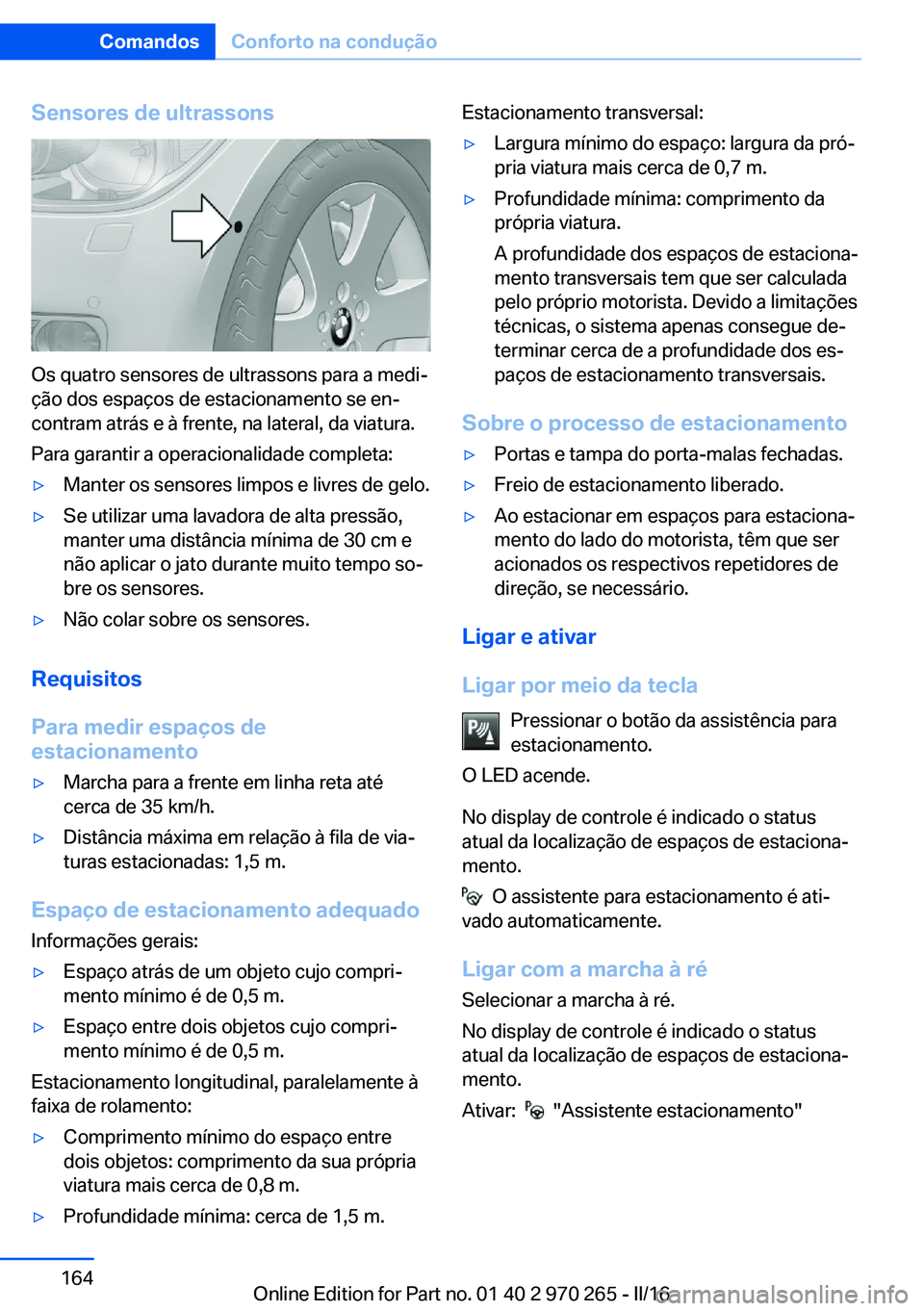 BMW 4 SERIES GRAN COUPE 2016 Manual do condutor (in Portuguese) Sensores de ultrassons
Os quatro sensores de ultrassons para a medi‐
ção dos espaços de estacionamento se en‐
contram atrás e à frente, na lateral, da viatura.
Para garantir a operacionalidad BMW 4 SERIES GRAN COUPE 2016 Manual do condutor (in Portuguese) Sensores de ultrassons
Os quatro sensores de ultrassons para a medi‐
ção dos espaços de estacionamento se en‐
contram atrás e à frente, na lateral, da viatura.
Para garantir a operacionalidad