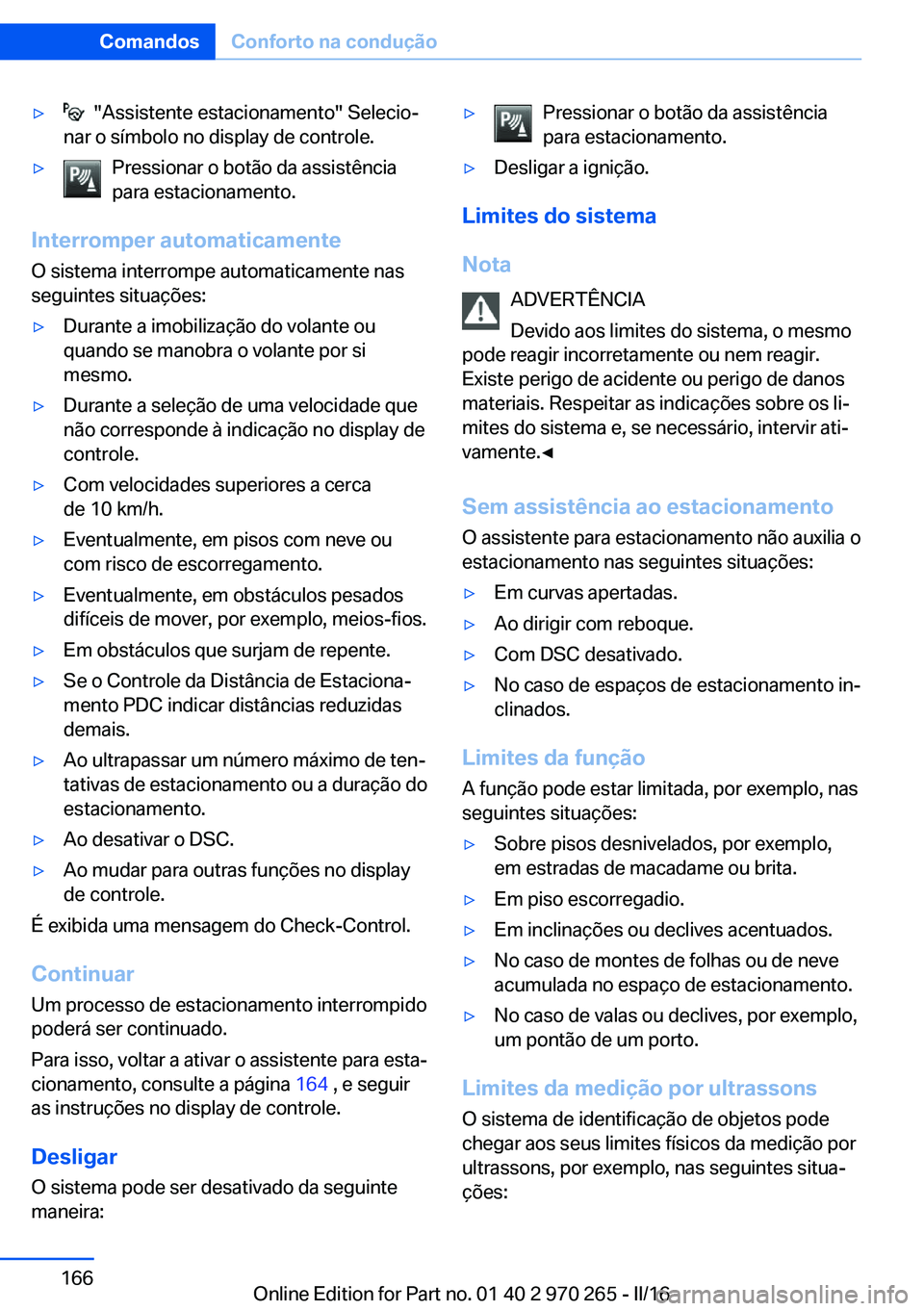 BMW 4 SERIES GRAN COUPE 2016 Manual do condutor (in Portuguese) ▷ "Assistente estacionamento" Selecio‐
nar o símbolo no display de controle.▷Pressionar o botão da assistência
para estacionamento.
Interromper automaticamente
O sistema interrompe a BMW 4 SERIES GRAN COUPE 2016 Manual do condutor (in Portuguese) ▷ "Assistente estacionamento" Selecio‐
nar o símbolo no display de controle.▷Pressionar o botão da assistência
para estacionamento.
Interromper automaticamente
O sistema interrompe a