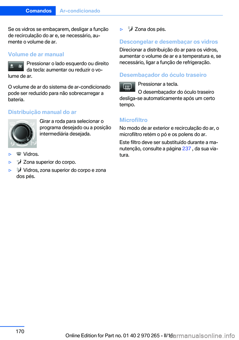 BMW 4 SERIES GRAN COUPE 2016 Manual do condutor (in Portuguese) Se os vidros se embaçarem, desligar a função
de recirculação do ar e, se necessário, au‐
mente o volume de ar.
Volume de ar manual Pressionar o lado esquerdo ou direito
da tecla: aumentar ou r BMW 4 SERIES GRAN COUPE 2016 Manual do condutor (in Portuguese) Se os vidros se embaçarem, desligar a função
de recirculação do ar e, se necessário, au‐
mente o volume de ar.
Volume de ar manual Pressionar o lado esquerdo ou direito
da tecla: aumentar ou r