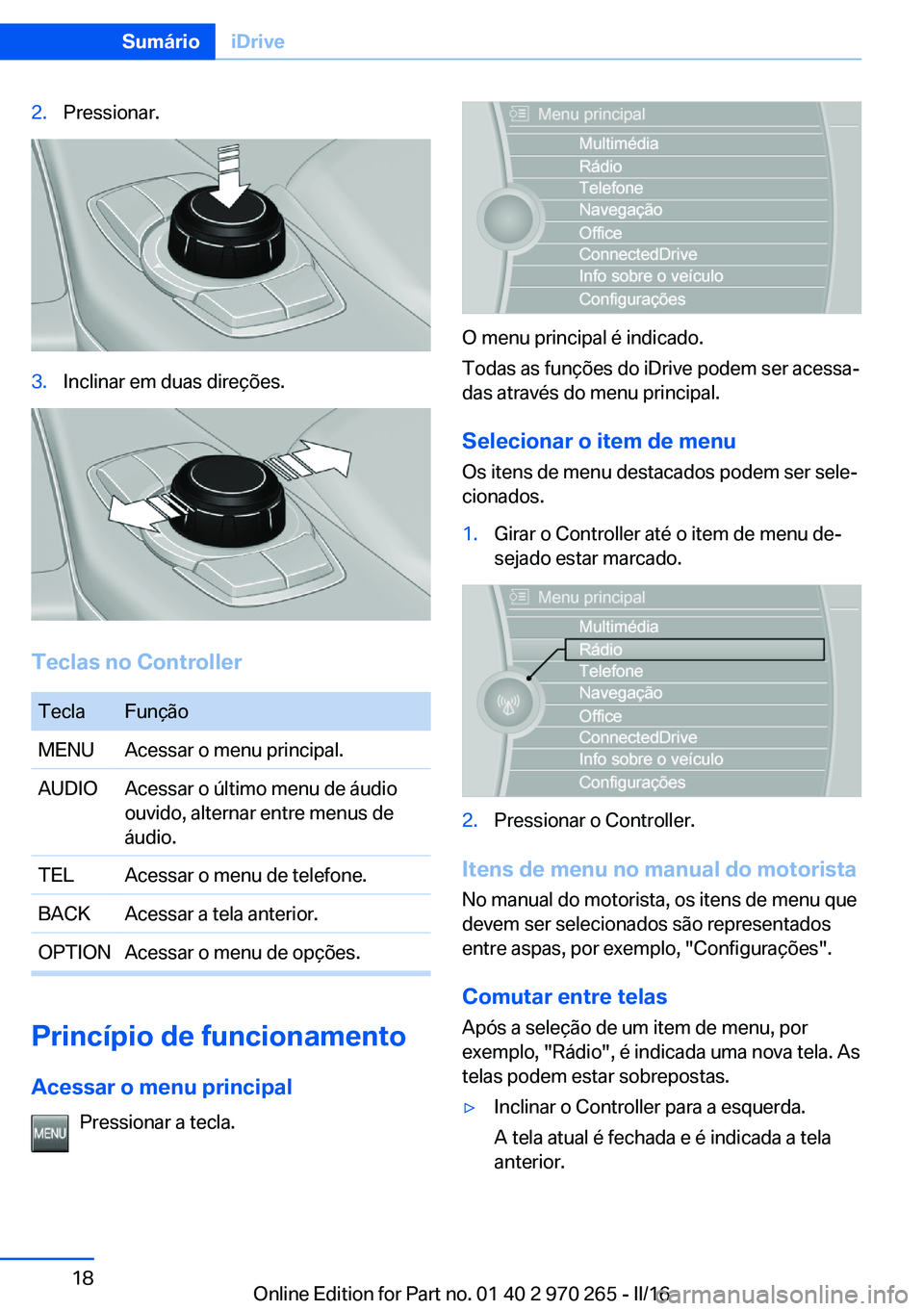 BMW 4 SERIES GRAN COUPE 2016 Manual do condutor (in Portuguese) 2.Pressionar.3.Inclinar em duas direções.
Teclas no Controller
TeclaFunçãoMENUAcessar o menu principal.AUDIOAcessar o último menu de áudio
ouvido, alternar entre menus de
áudio.TELAcessar o men BMW 4 SERIES GRAN COUPE 2016 Manual do condutor (in Portuguese) 2.Pressionar.3.Inclinar em duas direções.
Teclas no Controller
TeclaFunçãoMENUAcessar o menu principal.AUDIOAcessar o último menu de áudio
ouvido, alternar entre menus de
áudio.TELAcessar o men