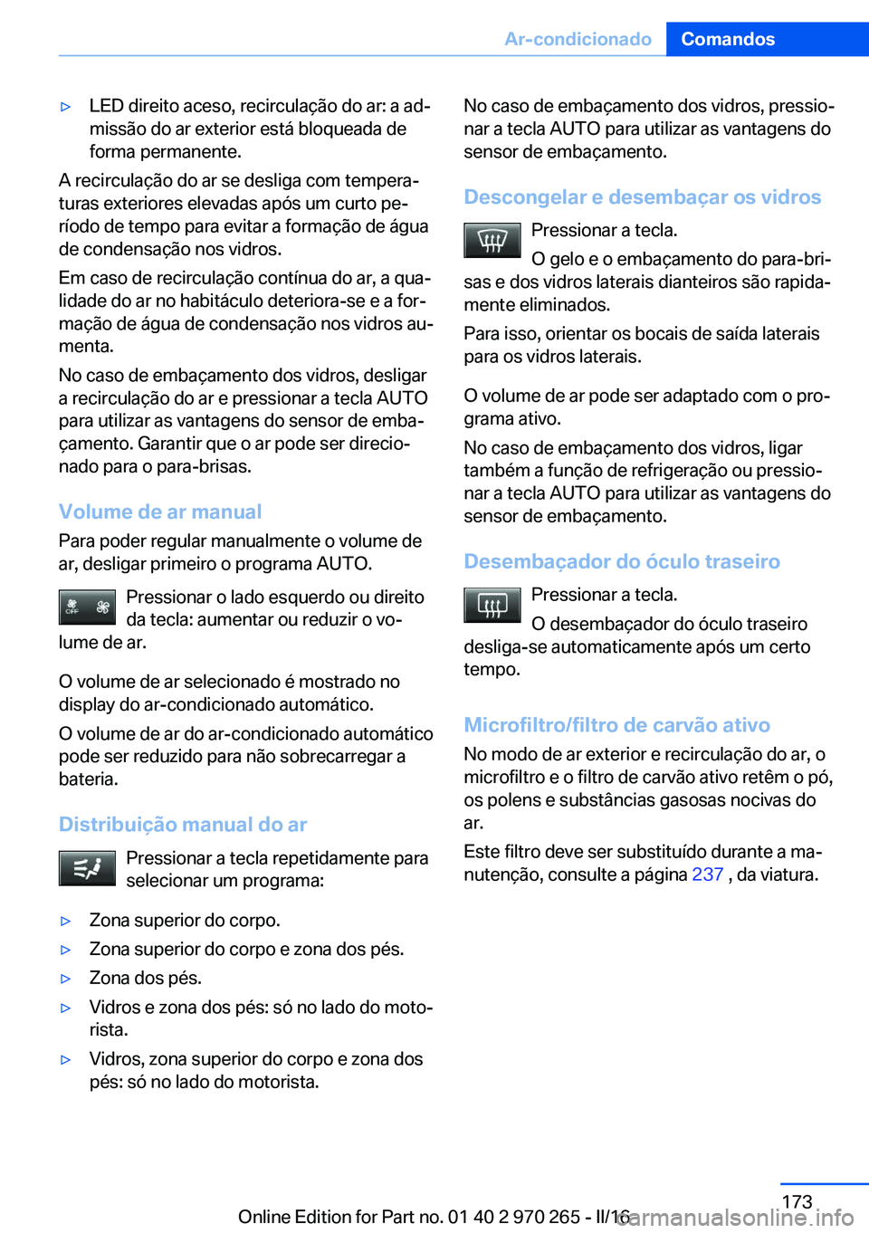 BMW 4 SERIES GRAN COUPE 2016 Manual do condutor (in Portuguese) ▷LED direito aceso, recirculação do ar: a ad‐
missão do ar exterior está bloqueada de
forma permanente.
A recirculação do ar se desliga com tempera‐
turas exteriores elevadas após um curt BMW 4 SERIES GRAN COUPE 2016 Manual do condutor (in Portuguese) ▷LED direito aceso, recirculação do ar: a ad‐
missão do ar exterior está bloqueada de
forma permanente.
A recirculação do ar se desliga com tempera‐
turas exteriores elevadas após um curt