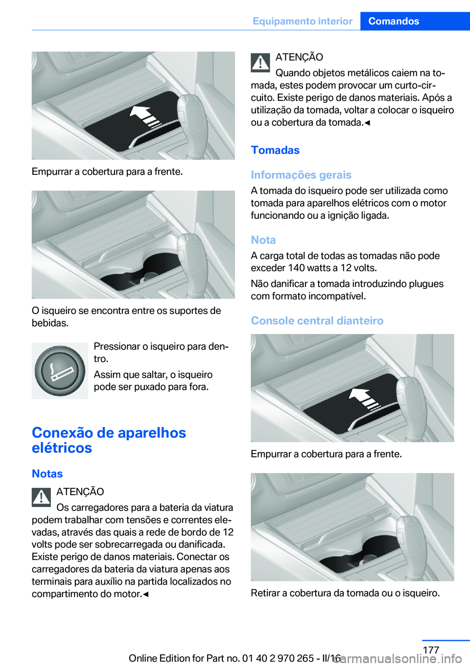 BMW 4 SERIES GRAN COUPE 2016 Manual do condutor (in Portuguese) Empurrar a cobertura para a frente.
O isqueiro se encontra entre os suportes de
bebidas.
Pressionar o isqueiro para den‐
tro.
Assim que saltar, o isqueiro
pode ser puxado para fora.
Conexão de apar BMW 4 SERIES GRAN COUPE 2016 Manual do condutor (in Portuguese) Empurrar a cobertura para a frente.
O isqueiro se encontra entre os suportes de
bebidas.
Pressionar o isqueiro para den‐
tro.
Assim que saltar, o isqueiro
pode ser puxado para fora.
Conexão de apar