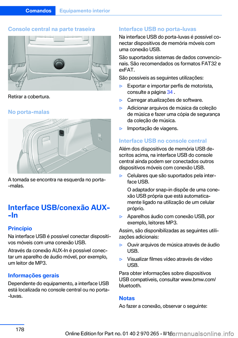 BMW 4 SERIES GRAN COUPE 2016 Manual do condutor (in Portuguese) Console central na parte traseira
Retirar a cobertura.
No porta-malas
A tomada se encontra na esquerda no porta-
-malas.
Interface USB/conexão AUX-
-In
PrincípioNa interface USB é possível conecta BMW 4 SERIES GRAN COUPE 2016 Manual do condutor (in Portuguese) Console central na parte traseira
Retirar a cobertura.
No porta-malas
A tomada se encontra na esquerda no porta-
-malas.
Interface USB/conexão AUX-
-In
PrincípioNa interface USB é possível conecta