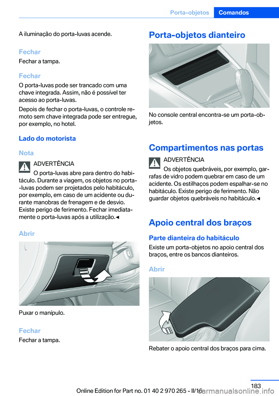 BMW 4 SERIES GRAN COUPE 2016 Manual do condutor (in Portuguese) A iluminação do porta-luvas acende.
Fechar Fechar a tampa.
Fechar O porta-luvas pode ser trancado com uma
chave integrada. Assim, não é possível ter
acesso ao porta-luvas.
Depois de fechar o port BMW 4 SERIES GRAN COUPE 2016 Manual do condutor (in Portuguese) A iluminação do porta-luvas acende.
Fechar Fechar a tampa.
Fechar O porta-luvas pode ser trancado com uma
chave integrada. Assim, não é possível ter
acesso ao porta-luvas.
Depois de fechar o port