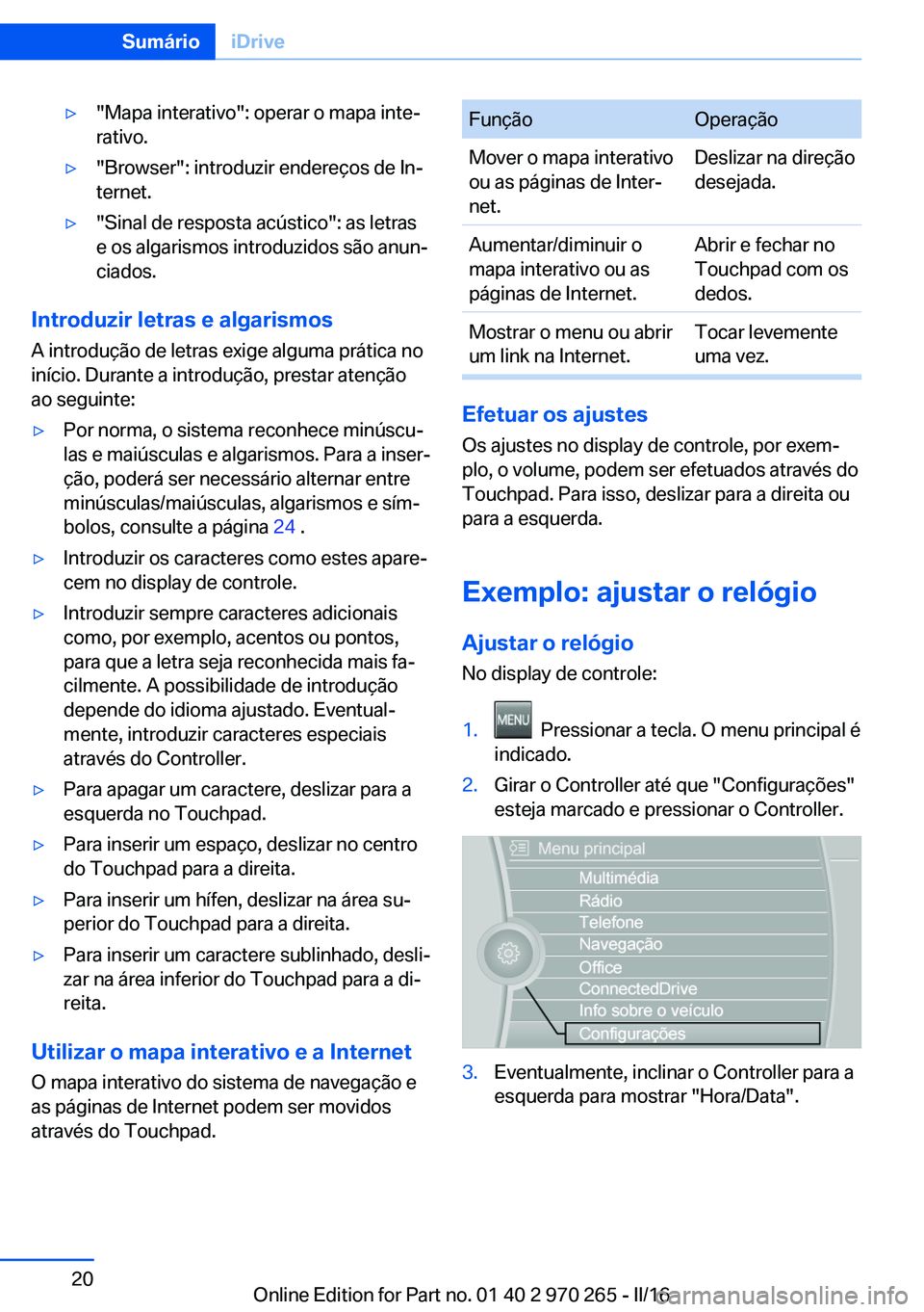 BMW 4 SERIES GRAN COUPE 2016 Manual do condutor (in Portuguese) ▷"Mapa interativo": operar o mapa inte‐
rativo.▷"Browser": introduzir endereços de In‐
ternet.▷"Sinal de resposta acústico": as letras
e os algarismos introduzidos BMW 4 SERIES GRAN COUPE 2016 Manual do condutor (in Portuguese) ▷"Mapa interativo": operar o mapa inte‐
rativo.▷"Browser": introduzir endereços de In‐
ternet.▷"Sinal de resposta acústico": as letras
e os algarismos introduzidos