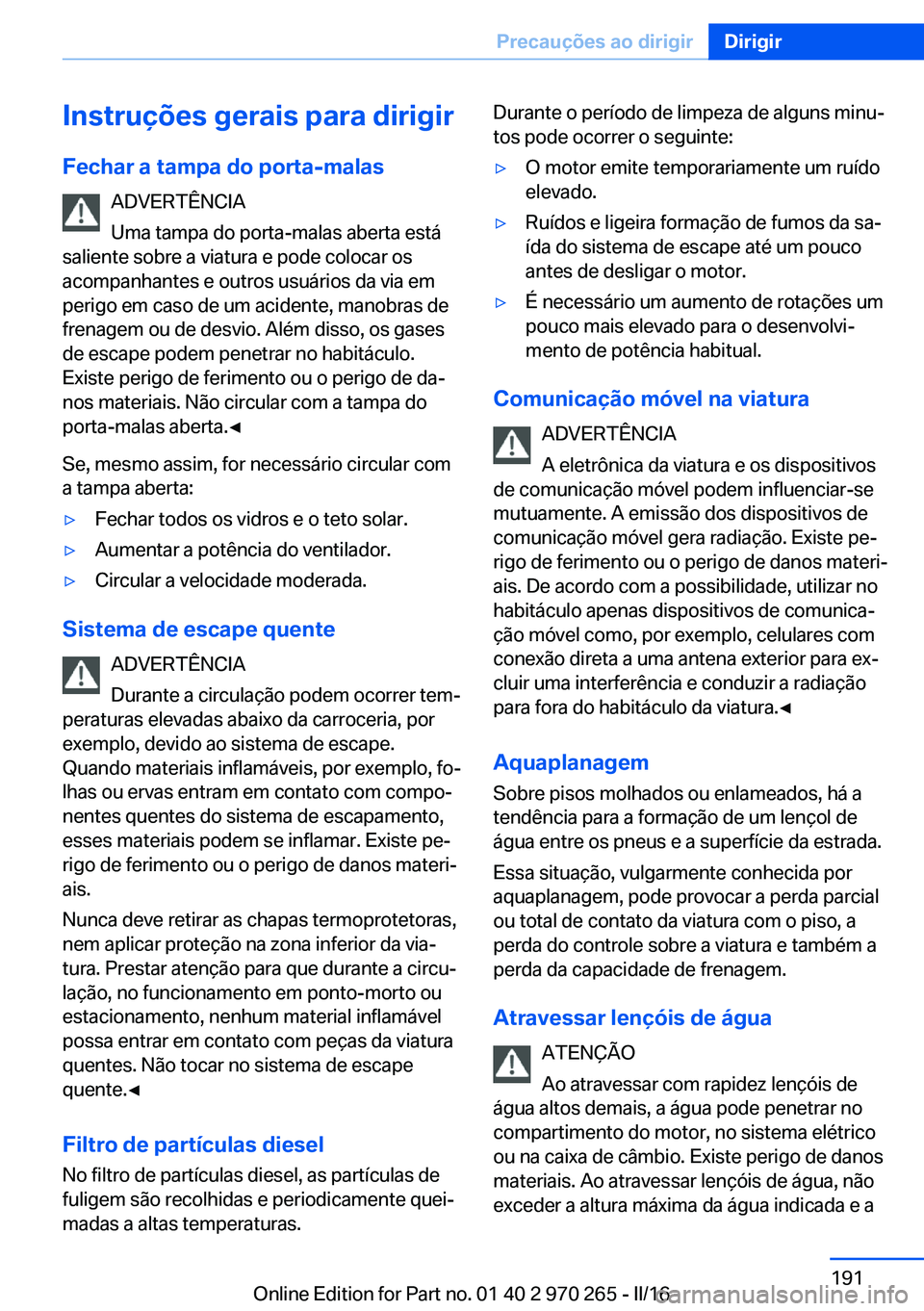 BMW 4 SERIES GRAN COUPE 2016 Manual do condutor (in Portuguese) Instruções gerais para dirigir
Fechar a tampa do porta-malas ADVERTÊNCIA
Uma tampa do porta-malas aberta está
saliente sobre a viatura e pode colocar os
acompanhantes e outros usuários da via em
BMW 4 SERIES GRAN COUPE 2016 Manual do condutor (in Portuguese) Instruções gerais para dirigir
Fechar a tampa do porta-malas ADVERTÊNCIA
Uma tampa do porta-malas aberta está
saliente sobre a viatura e pode colocar os
acompanhantes e outros usuários da via em