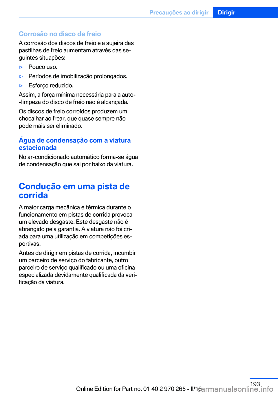 BMW 4 SERIES GRAN COUPE 2016 Manual do condutor (in Portuguese) Corrosão no disco de freioA corrosão dos discos de freio e a sujeira das
pastilhas de freio aumentam através das se‐
guintes situações:▷Pouco uso.▷Períodos de imobilização prolongados. BMW 4 SERIES GRAN COUPE 2016 Manual do condutor (in Portuguese) Corrosão no disco de freioA corrosão dos discos de freio e a sujeira das
pastilhas de freio aumentam através das se‐
guintes situações:▷Pouco uso.▷Períodos de imobilização prolongados.