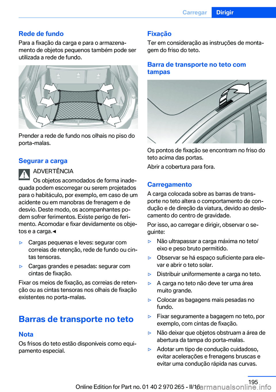 BMW 4 SERIES GRAN COUPE 2016 Manual do condutor (in Portuguese) Rede de fundo
Para a fixação da carga e para o armazena‐
mento de objetos pequenos também pode ser
utilizada a rede de fundo.
Prender a rede de fundo nos olhais no piso do
porta-malas.
Segurar a BMW 4 SERIES GRAN COUPE 2016 Manual do condutor (in Portuguese) Rede de fundo
Para a fixação da carga e para o armazena‐
mento de objetos pequenos também pode ser
utilizada a rede de fundo.
Prender a rede de fundo nos olhais no piso do
porta-malas.
Segurar a