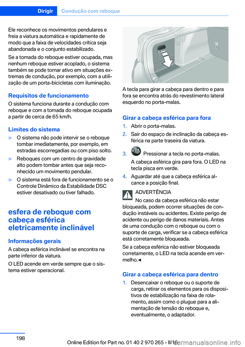 BMW 4 SERIES GRAN COUPE 2016 Manual do condutor (in Portuguese) Ele reconhece os movimentos pendulares e
freia a viatura automática e rapidamente de
modo que a faixa de velocidades crítica seja
abandonada e o conjunto estabilizado.
Se a tomada do reboque estiver BMW 4 SERIES GRAN COUPE 2016 Manual do condutor (in Portuguese) Ele reconhece os movimentos pendulares e
freia a viatura automática e rapidamente de
modo que a faixa de velocidades crítica seja
abandonada e o conjunto estabilizado.
Se a tomada do reboque estiver