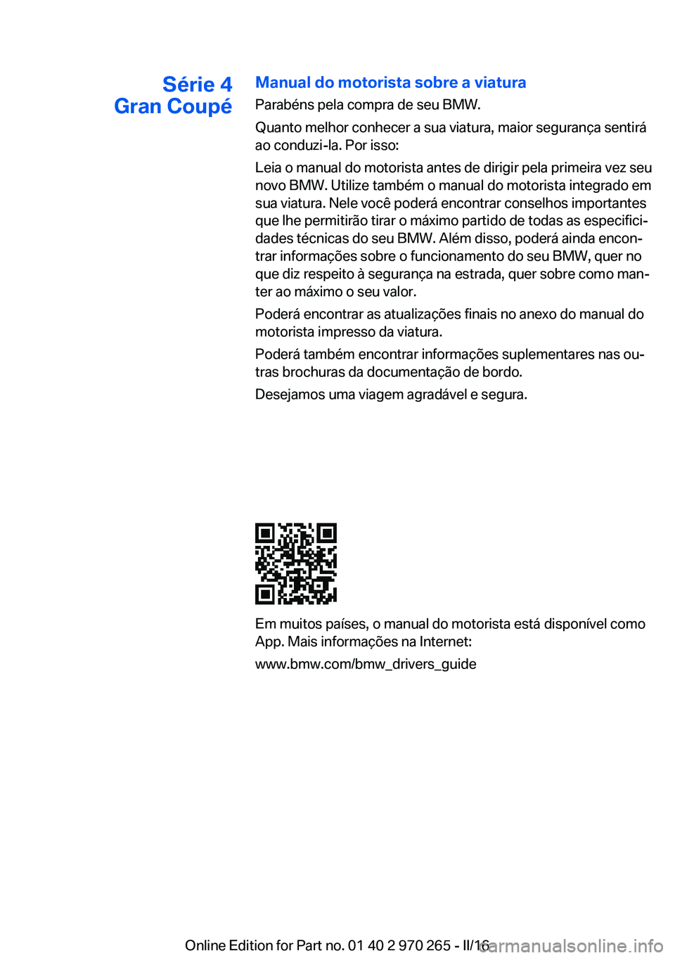 BMW 4 SERIES GRAN COUPE 2016 Manual do condutor (in Portuguese) Série 4
Gran CoupéManual do motorista sobre a viatura
Parabéns pela compra de seu BMW.
Quanto melhor conhecer a sua viatura, maior segurança sentirá
ao conduzi-la. Por isso:
Leia o manual do moto BMW 4 SERIES GRAN COUPE 2016 Manual do condutor (in Portuguese) Série 4
Gran CoupéManual do motorista sobre a viatura
Parabéns pela compra de seu BMW.
Quanto melhor conhecer a sua viatura, maior segurança sentirá
ao conduzi-la. Por isso:
Leia o manual do moto