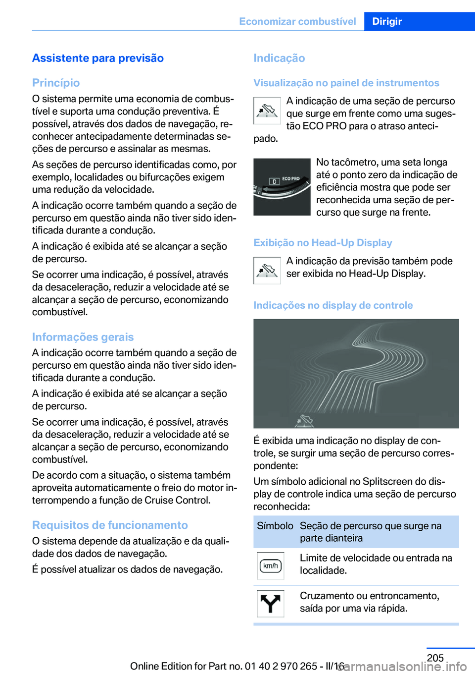 BMW 4 SERIES GRAN COUPE 2016 Manual do condutor (in Portuguese) Assistente para previsão
Princípio O sistema permite uma economia de combus‐
tível e suporta uma condução preventiva. É
possível, através dos dados de navegação, re‐
conhecer antecipadam BMW 4 SERIES GRAN COUPE 2016 Manual do condutor (in Portuguese) Assistente para previsão
Princípio O sistema permite uma economia de combus‐
tível e suporta uma condução preventiva. É
possível, através dos dados de navegação, re‐
conhecer antecipadam