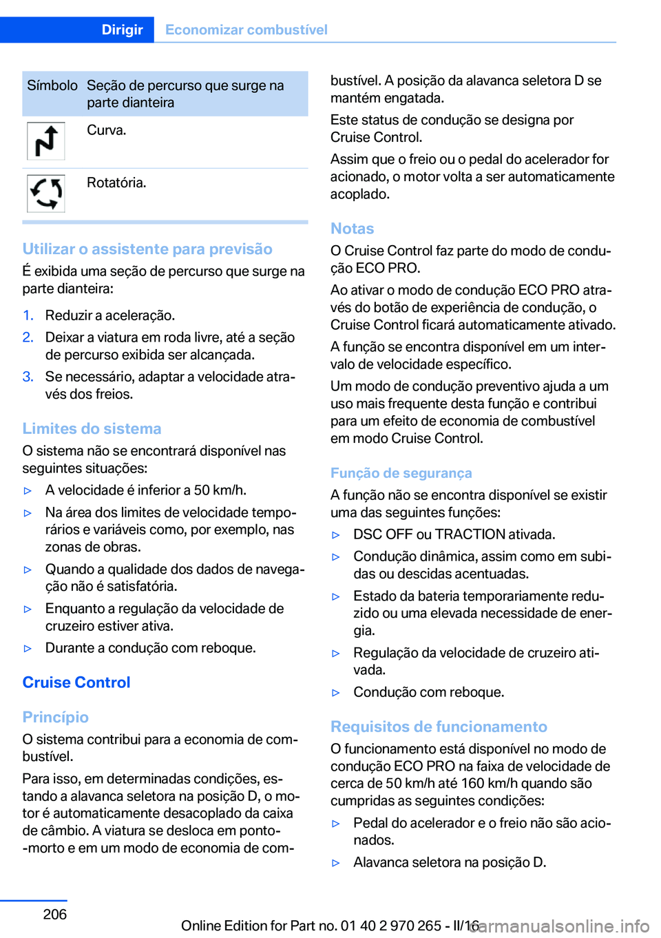 BMW 4 SERIES GRAN COUPE 2016  Manual do condutor (in Portuguese) SímboloSeção de percurso que surge na
parte dianteiraCurva.Rotatória.
Utilizar o assistente para previsão
É exibida uma seção de percurso que surge na
parte dianteira:
1.Reduzir a aceleração