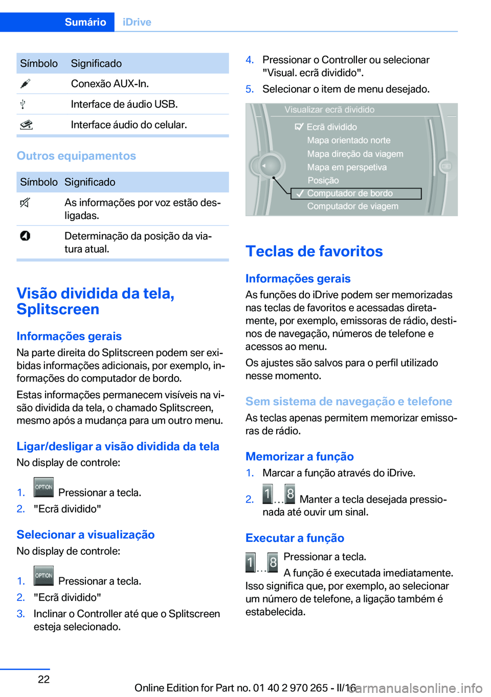 BMW 4 SERIES GRAN COUPE 2016 Manual do condutor (in Portuguese) SímboloSignificado Conexão AUX-In. Interface de áudio USB. Interface áudio do celular.
Outros equipamentos
SímboloSignificado As informações por voz estão des‐
ligadas. Determinação da pos BMW 4 SERIES GRAN COUPE 2016 Manual do condutor (in Portuguese) SímboloSignificado Conexão AUX-In. Interface de áudio USB. Interface áudio do celular.
Outros equipamentos
SímboloSignificado As informações por voz estão des‐
ligadas. Determinação da pos