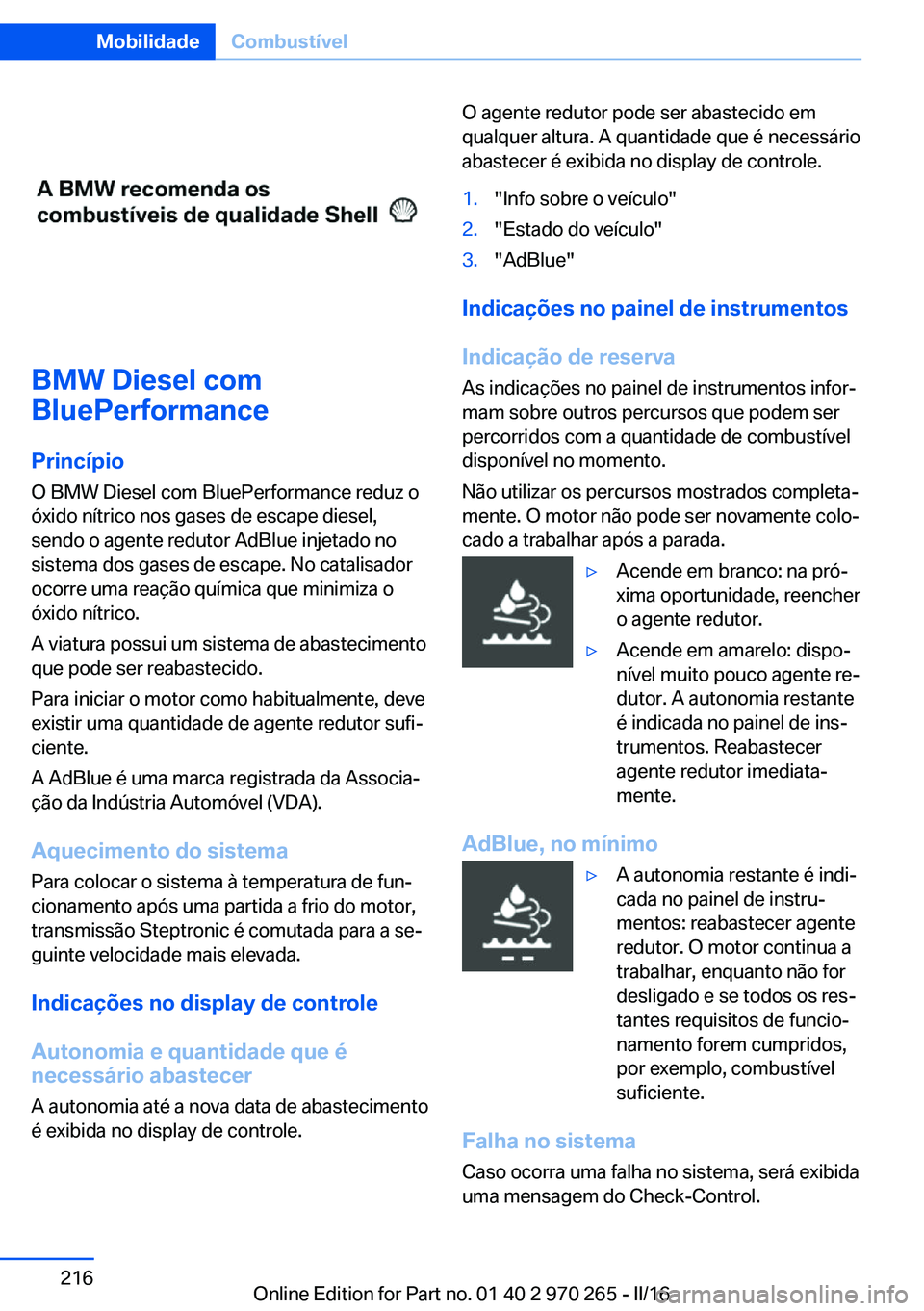 BMW 4 SERIES GRAN COUPE 2016  Manual do condutor (in Portuguese) BMW Diesel com
BluePerformance
Princípio
O BMW Diesel com BluePerformance reduz o
óxido nítrico nos gases de escape diesel,
sendo o agente redutor AdBlue injetado no
sistema dos gases de escape. No