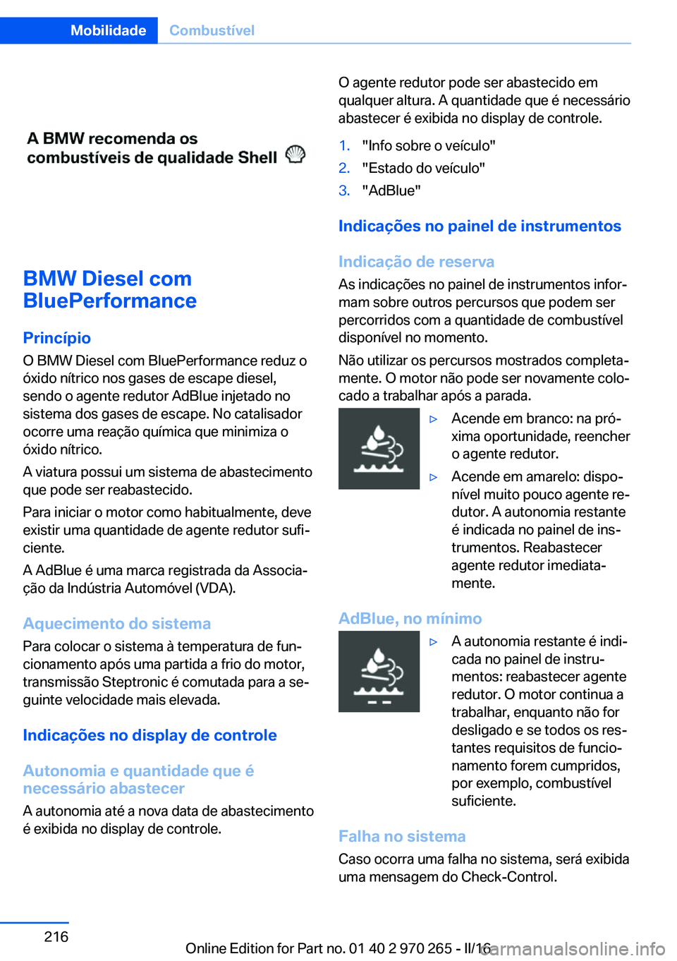 BMW 4 SERIES GRAN COUPE 2016 Manual do condutor (in Portuguese) BMW Diesel com
BluePerformance
Princípio
O BMW Diesel com BluePerformance reduz o
óxido nítrico nos gases de escape diesel,
sendo o agente redutor AdBlue injetado no
sistema dos gases de escape. No BMW 4 SERIES GRAN COUPE 2016 Manual do condutor (in Portuguese) BMW Diesel com
BluePerformance
Princípio
O BMW Diesel com BluePerformance reduz o
óxido nítrico nos gases de escape diesel,
sendo o agente redutor AdBlue injetado no
sistema dos gases de escape. No