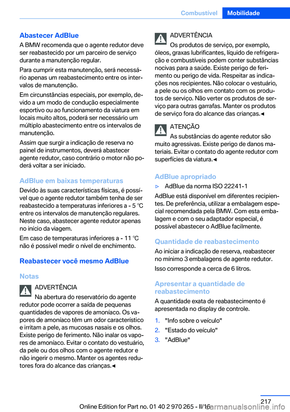 BMW 4 SERIES GRAN COUPE 2016 Manual do condutor (in Portuguese) Abastecer AdBlue
A BMW recomenda que o agente redutor deve
ser reabastecido por um parceiro de serviço
durante a manutenção regular.
Para cumprir esta manutenção, será necessá‐
rio apenas um BMW 4 SERIES GRAN COUPE 2016 Manual do condutor (in Portuguese) Abastecer AdBlue
A BMW recomenda que o agente redutor deve
ser reabastecido por um parceiro de serviço
durante a manutenção regular.
Para cumprir esta manutenção, será necessá‐
rio apenas um