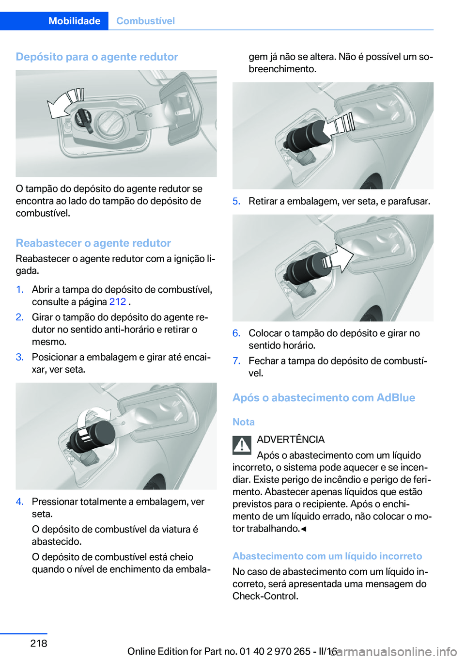 BMW 4 SERIES GRAN COUPE 2016 Manual do condutor (in Portuguese) Depósito para o agente redutor
O tampão do depósito do agente redutor se
encontra ao lado do tampão do depósito de
combustível.
Reabastecer o agente redutorReabastecer o agente redutor com a ign BMW 4 SERIES GRAN COUPE 2016 Manual do condutor (in Portuguese) Depósito para o agente redutor
O tampão do depósito do agente redutor se
encontra ao lado do tampão do depósito de
combustível.
Reabastecer o agente redutorReabastecer o agente redutor com a ign