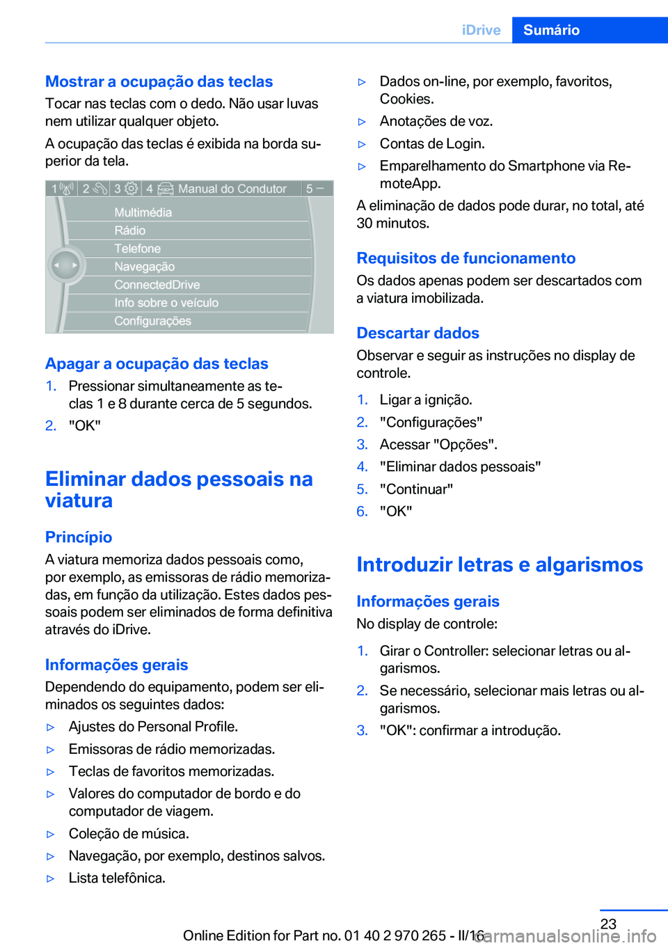 BMW 4 SERIES GRAN COUPE 2016 Manual do condutor (in Portuguese) Mostrar a ocupação das teclas
Tocar nas teclas com o dedo. Não usar luvas
nem utilizar qualquer objeto.
A ocupação das teclas é exibida na borda su‐
perior da tela.
Apagar a ocupação das tec BMW 4 SERIES GRAN COUPE 2016 Manual do condutor (in Portuguese) Mostrar a ocupação das teclas
Tocar nas teclas com o dedo. Não usar luvas
nem utilizar qualquer objeto.
A ocupação das teclas é exibida na borda su‐
perior da tela.
Apagar a ocupação das tec