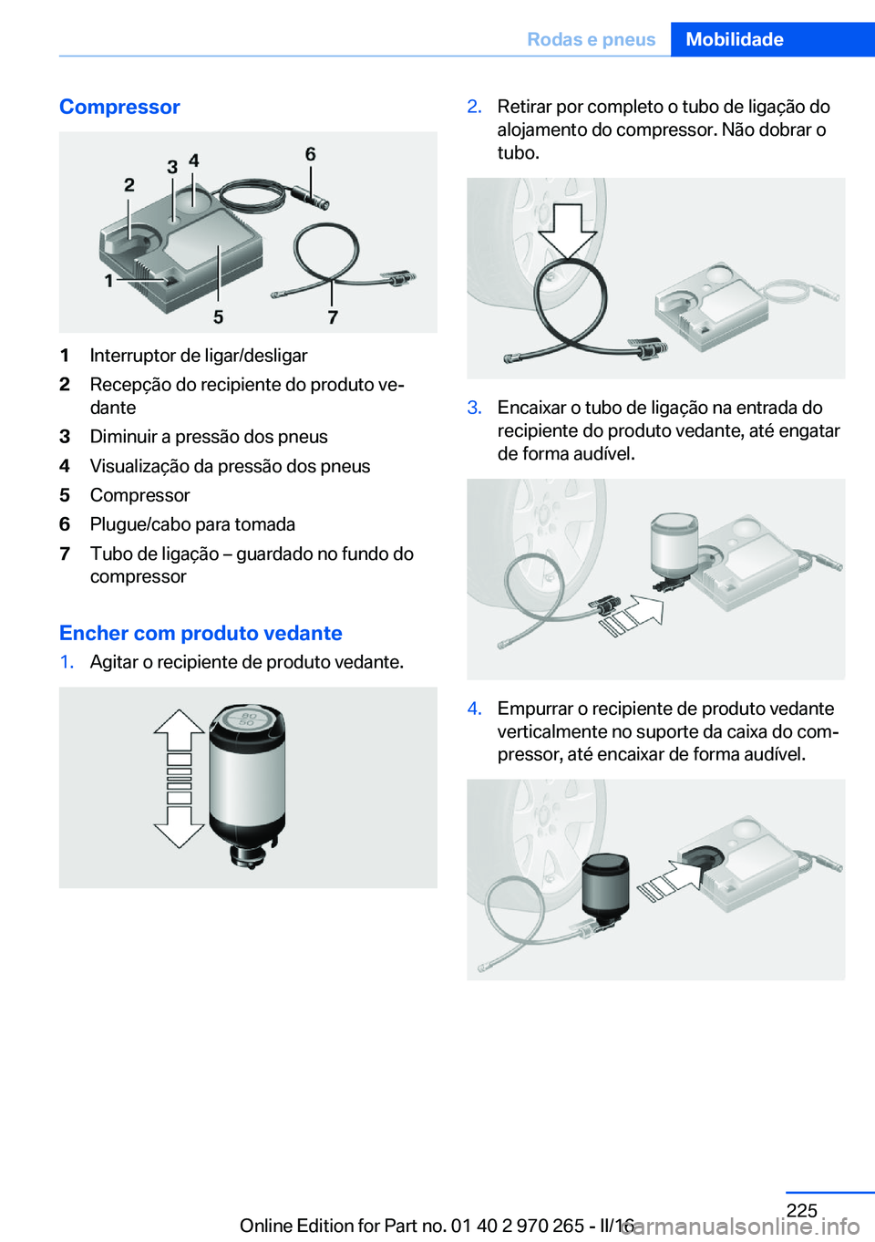 BMW 4 SERIES GRAN COUPE 2016 Manual do condutor (in Portuguese) Compressor1Interruptor de ligar/desligar2Recepção do recipiente do produto ve‐
dante3Diminuir a pressão dos pneus4Visualização da pressão dos pneus5Compressor6Plugue/cabo para tomada7Tubo de l BMW 4 SERIES GRAN COUPE 2016 Manual do condutor (in Portuguese) Compressor1Interruptor de ligar/desligar2Recepção do recipiente do produto ve‐
dante3Diminuir a pressão dos pneus4Visualização da pressão dos pneus5Compressor6Plugue/cabo para tomada7Tubo de l