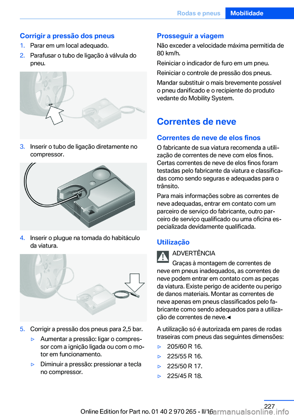 BMW 4 SERIES GRAN COUPE 2016 Manual do condutor (in Portuguese) Corrigir a pressão dos pneus1.Parar em um local adequado.2.Parafusar o tubo de ligação à válvula do
pneu.3.Inserir o tubo de ligação diretamente no
compressor.4.Inserir o plugue na tomada do ha BMW 4 SERIES GRAN COUPE 2016 Manual do condutor (in Portuguese) Corrigir a pressão dos pneus1.Parar em um local adequado.2.Parafusar o tubo de ligação à válvula do
pneu.3.Inserir o tubo de ligação diretamente no
compressor.4.Inserir o plugue na tomada do ha
