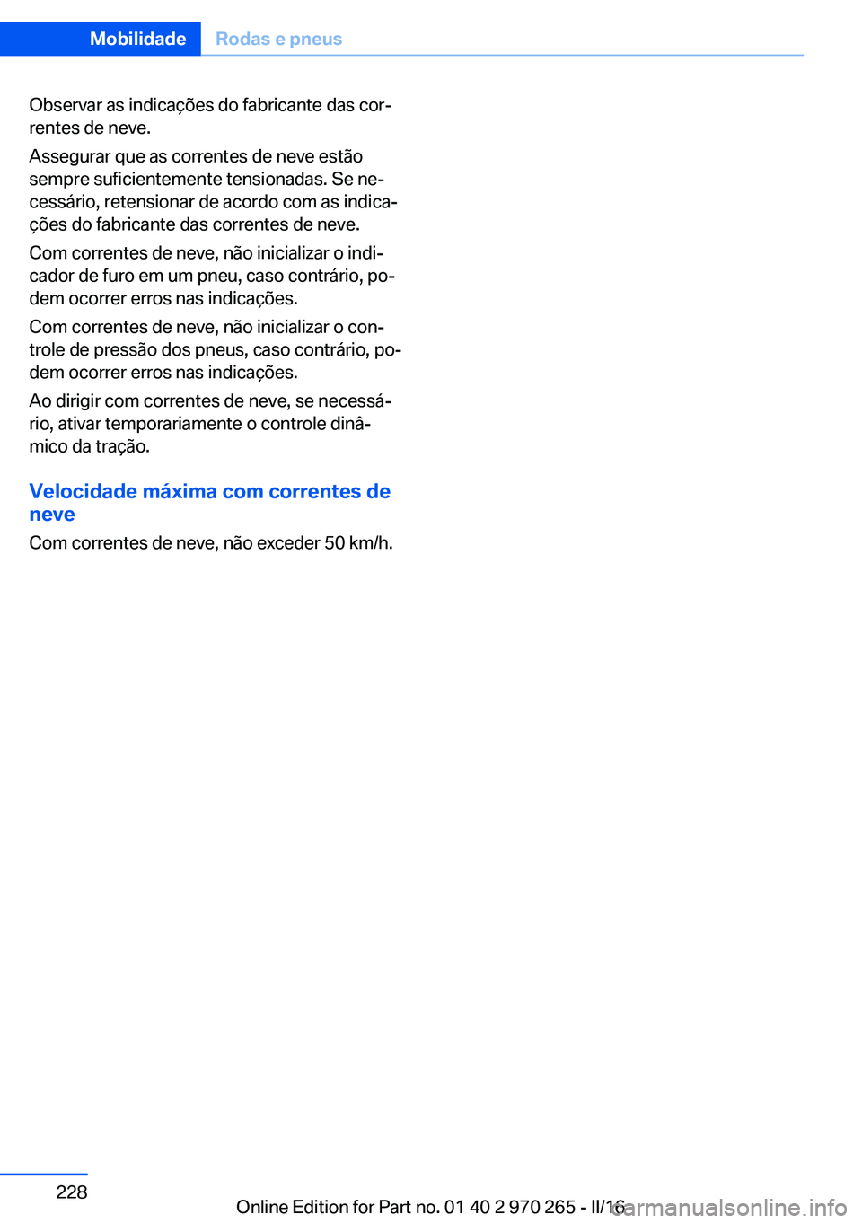 BMW 4 SERIES GRAN COUPE 2016 Manual do condutor (in Portuguese) Observar as indicações do fabricante das cor‐
rentes de neve.
Assegurar que as correntes de neve estão
sempre suficientemente tensionadas. Se ne‐
cessário, retensionar de acordo com as indica BMW 4 SERIES GRAN COUPE 2016 Manual do condutor (in Portuguese) Observar as indicações do fabricante das cor‐
rentes de neve.
Assegurar que as correntes de neve estão
sempre suficientemente tensionadas. Se ne‐
cessário, retensionar de acordo com as indica