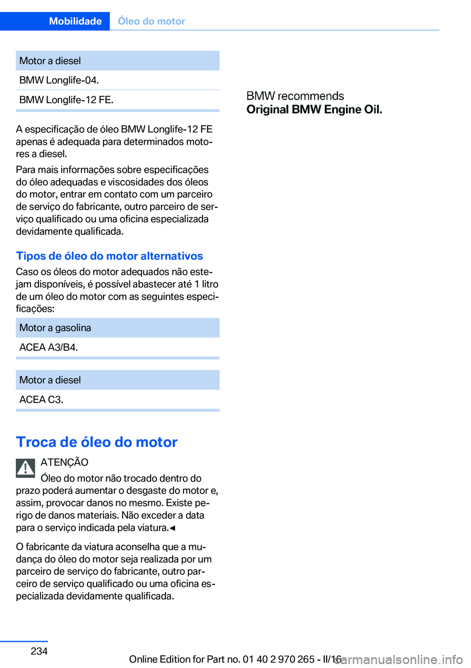 BMW 4 SERIES GRAN COUPE 2016 Manual do condutor (in Portuguese) Motor a dieselBMW Longlife-04.BMW Longlife-12 FE.
A especificação de óleo BMW Longlife-12 FE
apenas é adequada para determinados moto‐
res a diesel.
Para mais informações sobre especificaçõe BMW 4 SERIES GRAN COUPE 2016 Manual do condutor (in Portuguese) Motor a dieselBMW Longlife-04.BMW Longlife-12 FE.
A especificação de óleo BMW Longlife-12 FE
apenas é adequada para determinados moto‐
res a diesel.
Para mais informações sobre especificaçõe