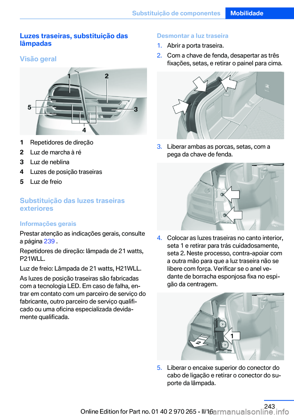 BMW 4 SERIES GRAN COUPE 2016 Manual do condutor (in Portuguese) Luzes traseiras, substituição das
lâmpadas
Visão geral1Repetidores de direção2Luz de marcha à ré3Luz de neblina4Luzes de posição traseiras5Luz de freio
Substituição das luzes traseiras
ext BMW 4 SERIES GRAN COUPE 2016 Manual do condutor (in Portuguese) Luzes traseiras, substituição das
lâmpadas
Visão geral1Repetidores de direção2Luz de marcha à ré3Luz de neblina4Luzes de posição traseiras5Luz de freio
Substituição das luzes traseiras
ext