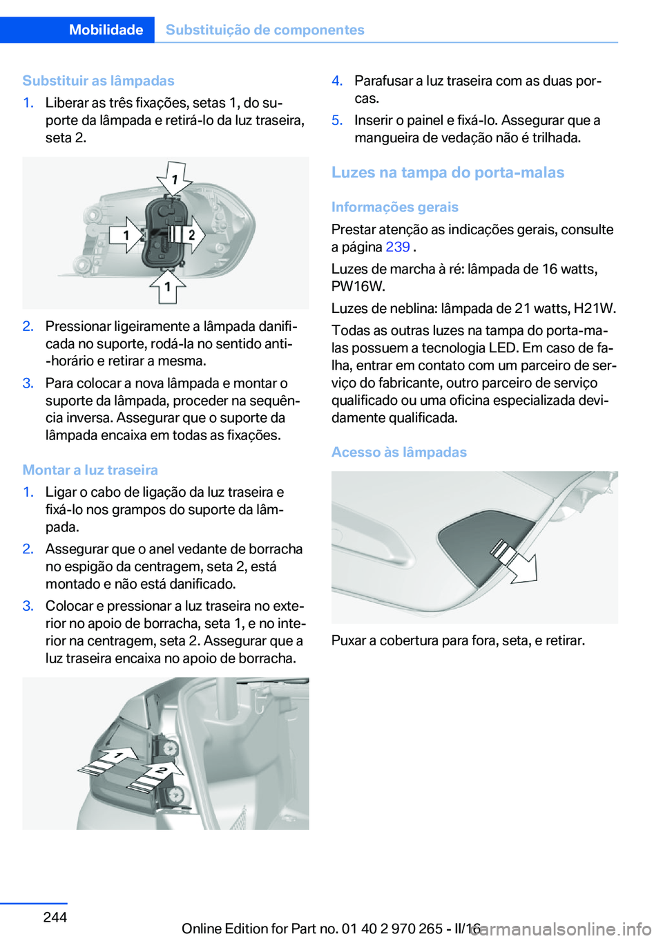BMW 4 SERIES GRAN COUPE 2016 Manual do condutor (in Portuguese) Substituir as lâmpadas1.Liberar as três fixações, setas 1, do su‐
porte da lâmpada e retirá-lo da luz traseira,
seta 2.2.Pressionar ligeiramente a lâmpada danifi‐
cada no suporte, rodá-la BMW 4 SERIES GRAN COUPE 2016 Manual do condutor (in Portuguese) Substituir as lâmpadas1.Liberar as três fixações, setas 1, do su‐
porte da lâmpada e retirá-lo da luz traseira,
seta 2.2.Pressionar ligeiramente a lâmpada danifi‐
cada no suporte, rodá-la