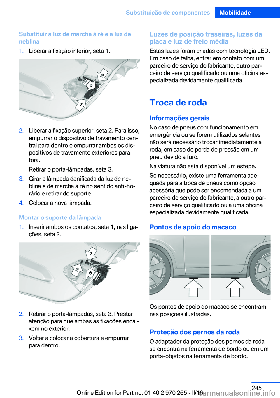 BMW 4 SERIES GRAN COUPE 2016 Manual do condutor (in Portuguese) Substituir a luz de marcha à ré e a luz de
neblina1.Liberar a fixação inferior, seta 1.2.Liberar a fixação superior, seta 2. Para isso,
empurrar o dispositivo de travamento cen‐
tral para dent BMW 4 SERIES GRAN COUPE 2016 Manual do condutor (in Portuguese) Substituir a luz de marcha à ré e a luz de
neblina1.Liberar a fixação inferior, seta 1.2.Liberar a fixação superior, seta 2. Para isso,
empurrar o dispositivo de travamento cen‐
tral para dent