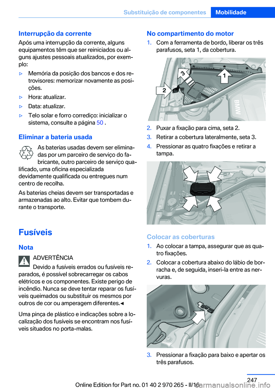BMW 4 SERIES GRAN COUPE 2016 Manual do condutor (in Portuguese) Interrupção da correnteApós uma interrupção da corrente, alguns
equipamentos têm que ser reiniciados ou al‐
guns ajustes pessoais atualizados, por exem‐
plo:▷Memória da posição dos banc BMW 4 SERIES GRAN COUPE 2016 Manual do condutor (in Portuguese) Interrupção da correnteApós uma interrupção da corrente, alguns
equipamentos têm que ser reiniciados ou al‐
guns ajustes pessoais atualizados, por exem‐
plo:▷Memória da posição dos banc