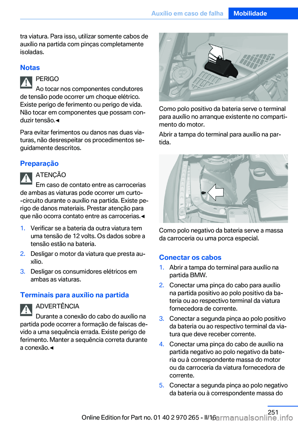 BMW 4 SERIES GRAN COUPE 2016 Manual do condutor (in Portuguese) tra viatura. Para isso, utilizar somente cabos de
auxílio na partida com pinças completamente
isoladas.
Notas PERIGO
Ao tocar nos componentes condutores
de tensão pode ocorrer um choque elétrico.
BMW 4 SERIES GRAN COUPE 2016 Manual do condutor (in Portuguese) tra viatura. Para isso, utilizar somente cabos de
auxílio na partida com pinças completamente
isoladas.
Notas PERIGO
Ao tocar nos componentes condutores
de tensão pode ocorrer um choque elétrico.