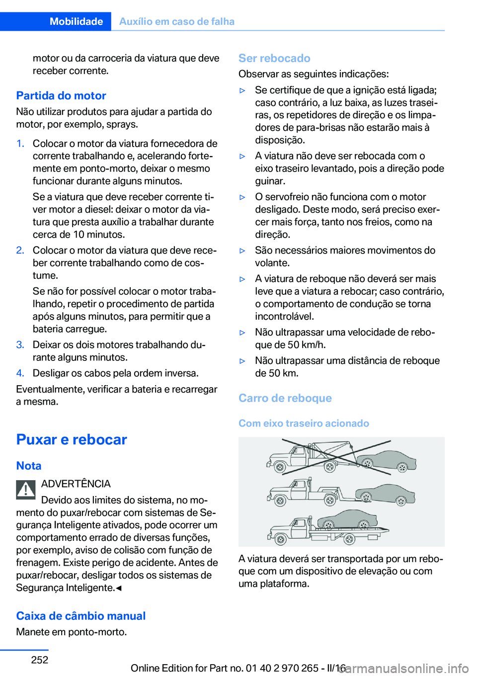 BMW 4 SERIES GRAN COUPE 2016 Manual do condutor (in Portuguese) motor ou da carroceria da viatura que deve
receber corrente.
Partida do motor
Não utilizar produtos para ajudar a partida do
motor, por exemplo, sprays.
1.Colocar o motor da viatura fornecedora de
co BMW 4 SERIES GRAN COUPE 2016 Manual do condutor (in Portuguese) motor ou da carroceria da viatura que deve
receber corrente.
Partida do motor
Não utilizar produtos para ajudar a partida do
motor, por exemplo, sprays.
1.Colocar o motor da viatura fornecedora de
co