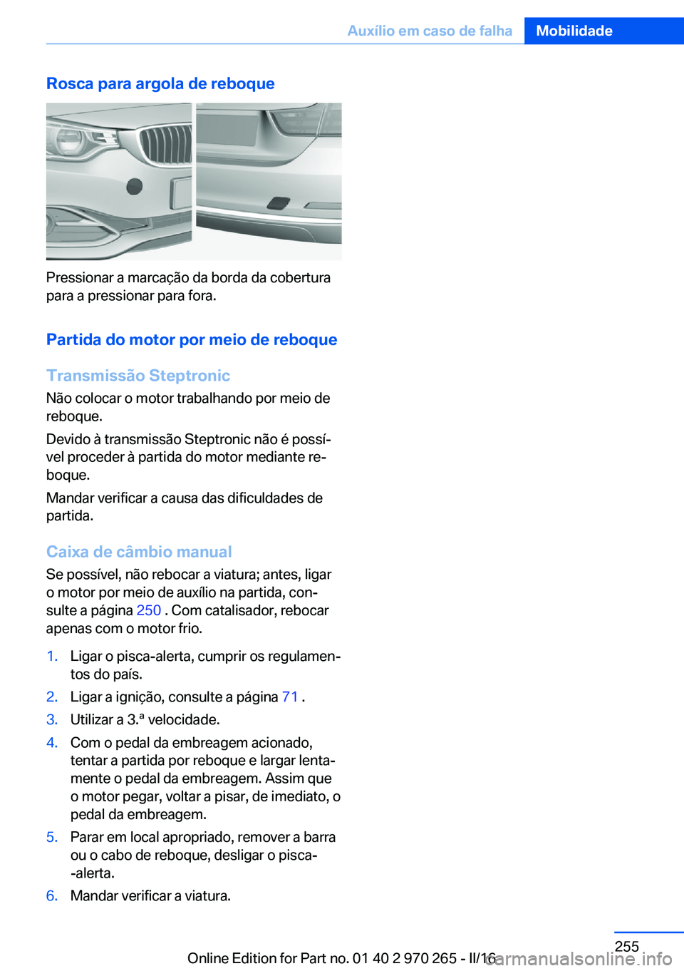 BMW 4 SERIES GRAN COUPE 2016 Manual do condutor (in Portuguese) Rosca para argola de reboque
Pressionar a marcação da borda da cobertura
para a pressionar para fora.
Partida do motor por meio de reboque
Transmissão Steptronic
Não colocar o motor trabalhando po BMW 4 SERIES GRAN COUPE 2016 Manual do condutor (in Portuguese) Rosca para argola de reboque
Pressionar a marcação da borda da cobertura
para a pressionar para fora.
Partida do motor por meio de reboque
Transmissão Steptronic
Não colocar o motor trabalhando po