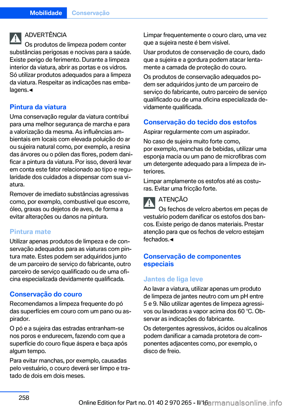 BMW 4 SERIES GRAN COUPE 2016 Manual do condutor (in Portuguese) ADVERTÊNCIA
Os produtos de limpeza podem conter
substâncias perigosas e nocivas para a saúde.
Existe perigo de ferimento. Durante a limpeza
interior da viatura, abrir as portas e os vidros.
Só uti BMW 4 SERIES GRAN COUPE 2016 Manual do condutor (in Portuguese) ADVERTÊNCIA
Os produtos de limpeza podem conter
substâncias perigosas e nocivas para a saúde.
Existe perigo de ferimento. Durante a limpeza
interior da viatura, abrir as portas e os vidros.
Só uti