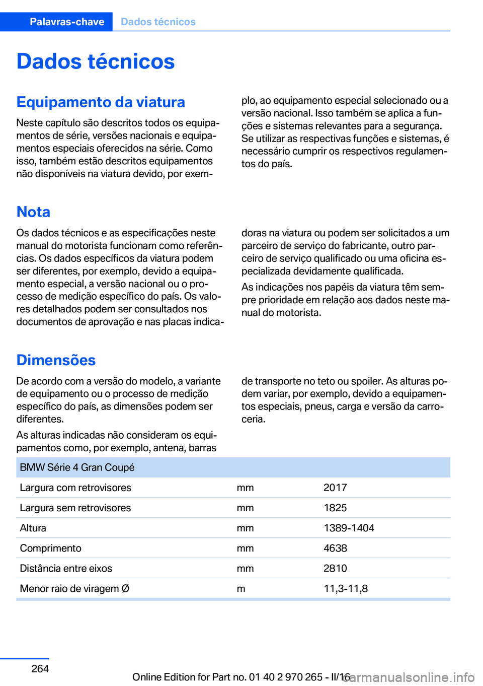 BMW 4 SERIES GRAN COUPE 2016 Manual do condutor (in Portuguese) Dados técnicosEquipamento da viatura
Neste capítulo são descritos todos os equipa‐
mentos de série, versões nacionais e equipa‐
mentos especiais oferecidos na série. Como
isso, também estã BMW 4 SERIES GRAN COUPE 2016 Manual do condutor (in Portuguese) Dados técnicosEquipamento da viatura
Neste capítulo são descritos todos os equipa‐
mentos de série, versões nacionais e equipa‐
mentos especiais oferecidos na série. Como
isso, também estã