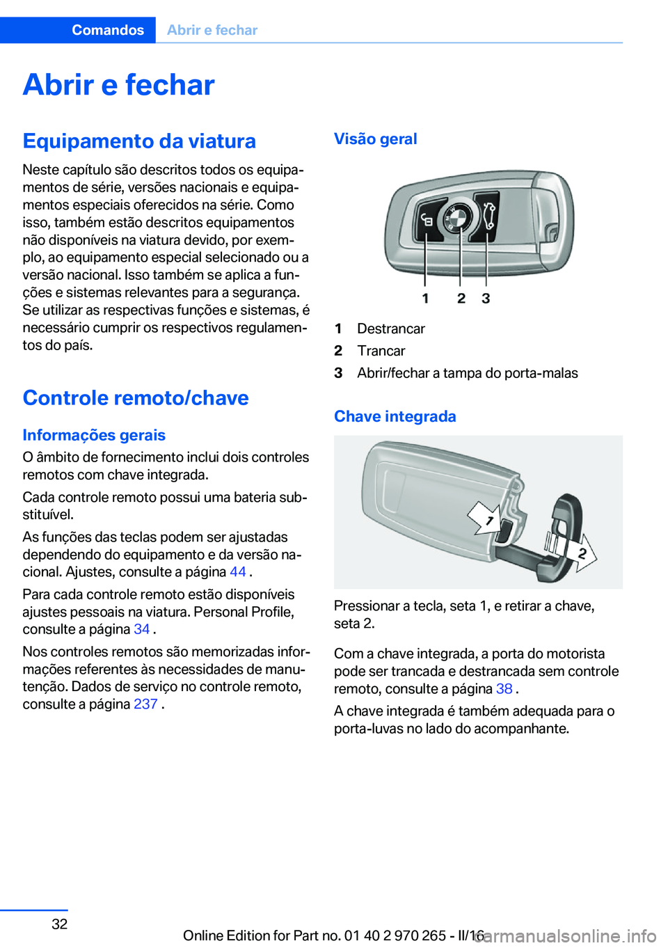 BMW 4 SERIES GRAN COUPE 2016  Manual do condutor (in Portuguese) Abrir e fecharEquipamento da viatura
Neste capítulo são descritos todos os equipa‐
mentos de série, versões nacionais e equipa‐
mentos especiais oferecidos na série. Como
isso, também estão