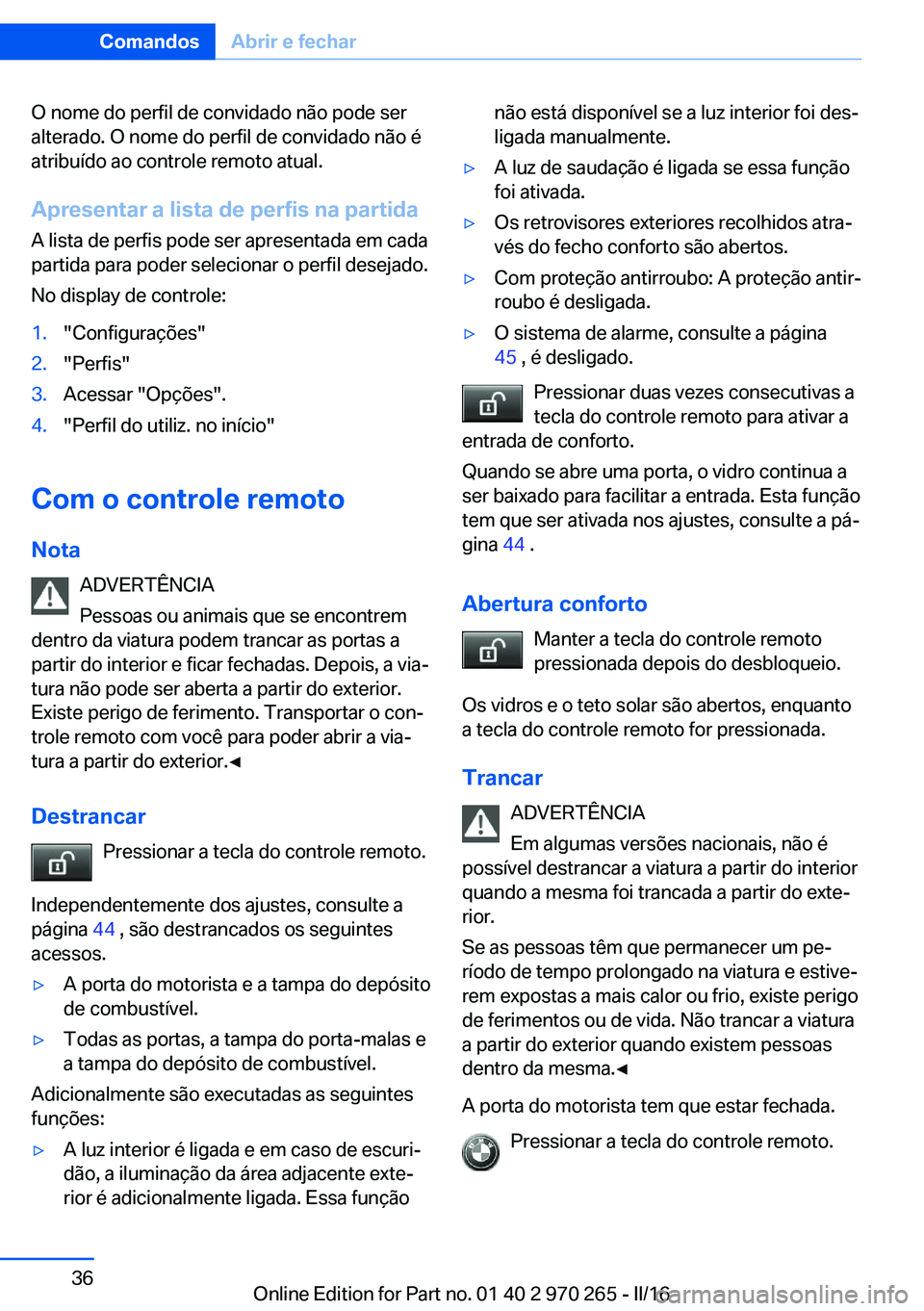 BMW 4 SERIES GRAN COUPE 2016 Manual do condutor (in Portuguese) O nome do perfil de convidado não pode ser
alterado. O nome do perfil de convidado não é
atribuído ao controle remoto atual.
Apresentar a lista de perfis na partida
A lista de perfis pode ser apre BMW 4 SERIES GRAN COUPE 2016 Manual do condutor (in Portuguese) O nome do perfil de convidado não pode ser
alterado. O nome do perfil de convidado não é
atribuído ao controle remoto atual.
Apresentar a lista de perfis na partida
A lista de perfis pode ser apre