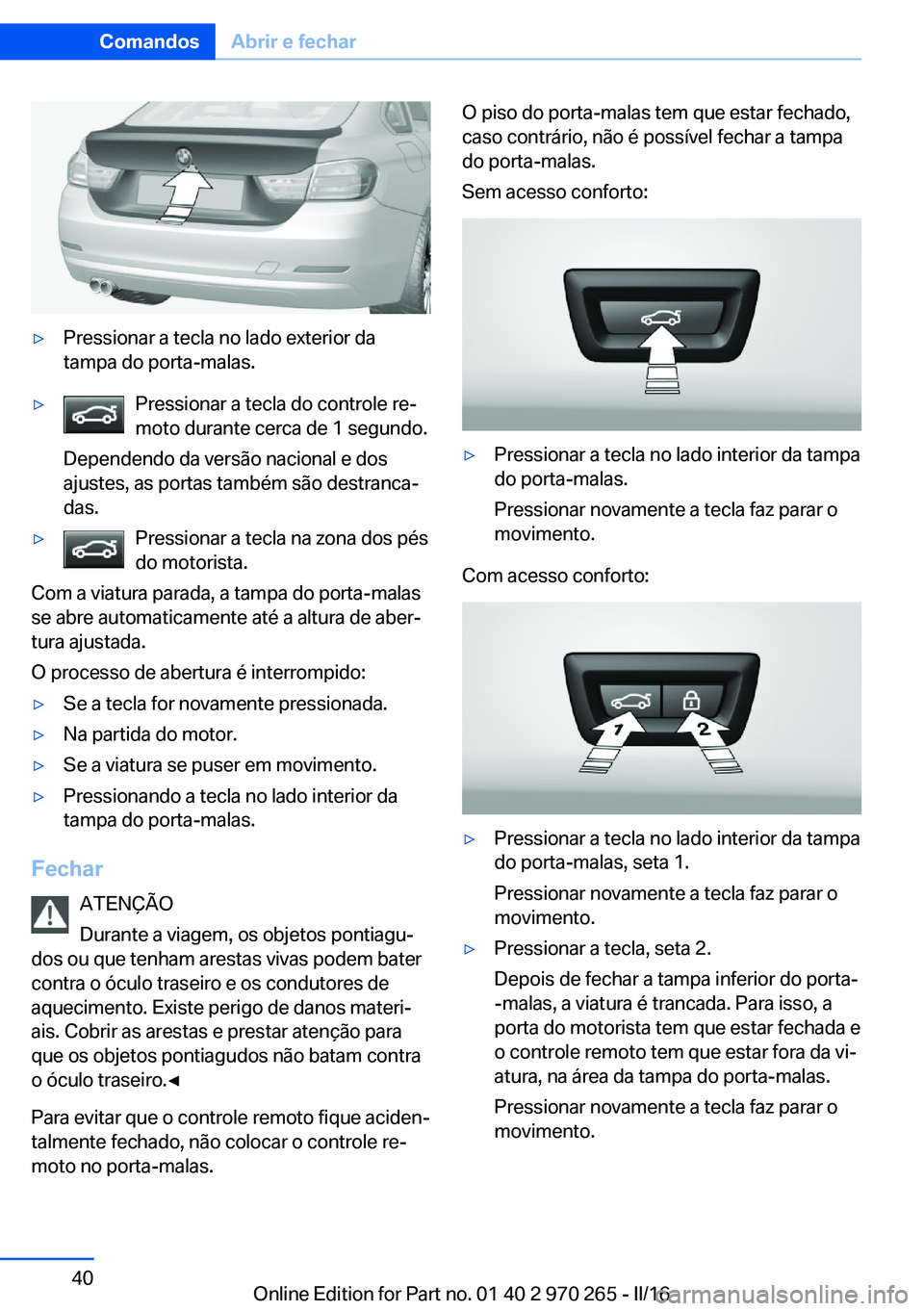 BMW 4 SERIES GRAN COUPE 2016 Manual do condutor (in Portuguese) ▷Pressionar a tecla no lado exterior da
tampa do porta-malas.▷Pressionar a tecla do controle re‐
moto durante cerca de 1 segundo.
Dependendo da versão nacional e dos
ajustes, as portas também BMW 4 SERIES GRAN COUPE 2016 Manual do condutor (in Portuguese) ▷Pressionar a tecla no lado exterior da
tampa do porta-malas.▷Pressionar a tecla do controle re‐
moto durante cerca de 1 segundo.
Dependendo da versão nacional e dos
ajustes, as portas também