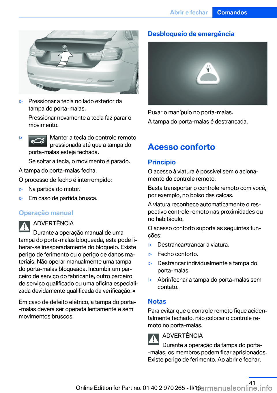 BMW 4 SERIES GRAN COUPE 2016 Manual do condutor (in Portuguese) ▷Pressionar a tecla no lado exterior da
tampa do porta-malas.
Pressionar novamente a tecla faz parar o
movimento.▷Manter a tecla do controle remoto
pressionada até que a tampa do
porta-malas este BMW 4 SERIES GRAN COUPE 2016 Manual do condutor (in Portuguese) ▷Pressionar a tecla no lado exterior da
tampa do porta-malas.
Pressionar novamente a tecla faz parar o
movimento.▷Manter a tecla do controle remoto
pressionada até que a tampa do
porta-malas este