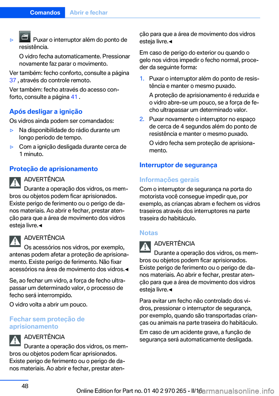 BMW 4 SERIES GRAN COUPE 2016 Manual do condutor (in Portuguese) ▷ Puxar o interruptor além do ponto de
resistência.
O vidro fecha automaticamente. Pressionar
novamente faz parar o movimento.
Ver também: fecho conforto, consulte a página
37 , através do co BMW 4 SERIES GRAN COUPE 2016 Manual do condutor (in Portuguese) ▷ Puxar o interruptor além do ponto de
resistência.
O vidro fecha automaticamente. Pressionar
novamente faz parar o movimento.
Ver também: fecho conforto, consulte a página
37 , através do co