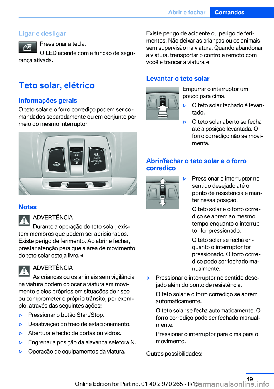 BMW 4 SERIES GRAN COUPE 2016 Manual do condutor (in Portuguese) Ligar e desligarPressionar a tecla.
O LED acende com a função de segu‐
rança ativada.
Teto solar, elétrico Informações gerais
O teto solar e o forro corrediço podem ser co‐
mandados separad BMW 4 SERIES GRAN COUPE 2016 Manual do condutor (in Portuguese) Ligar e desligarPressionar a tecla.
O LED acende com a função de segu‐
rança ativada.
Teto solar, elétrico Informações gerais
O teto solar e o forro corrediço podem ser co‐
mandados separad